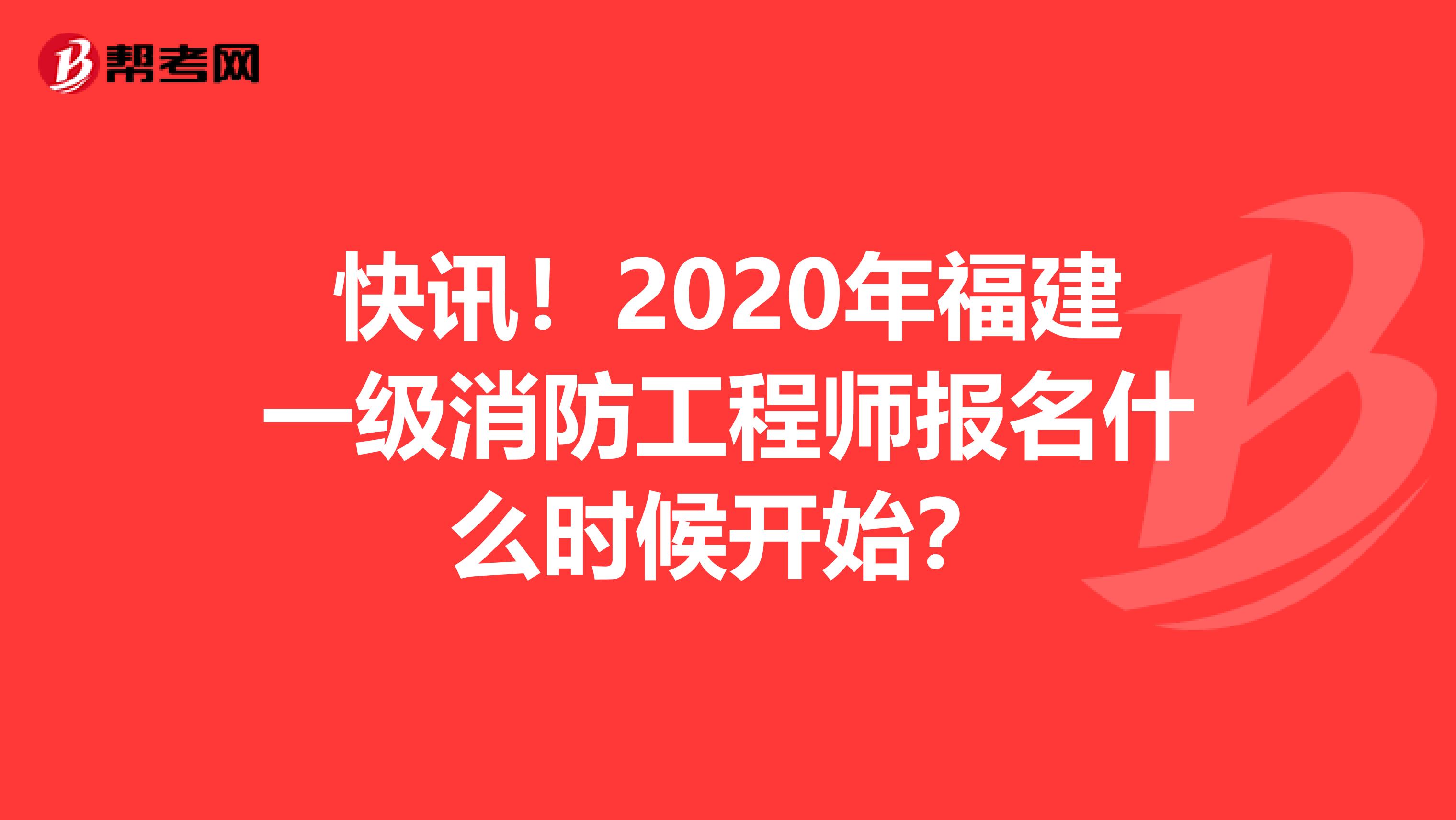 快讯！2020年福建一级消防工程师报名什么时候开始？