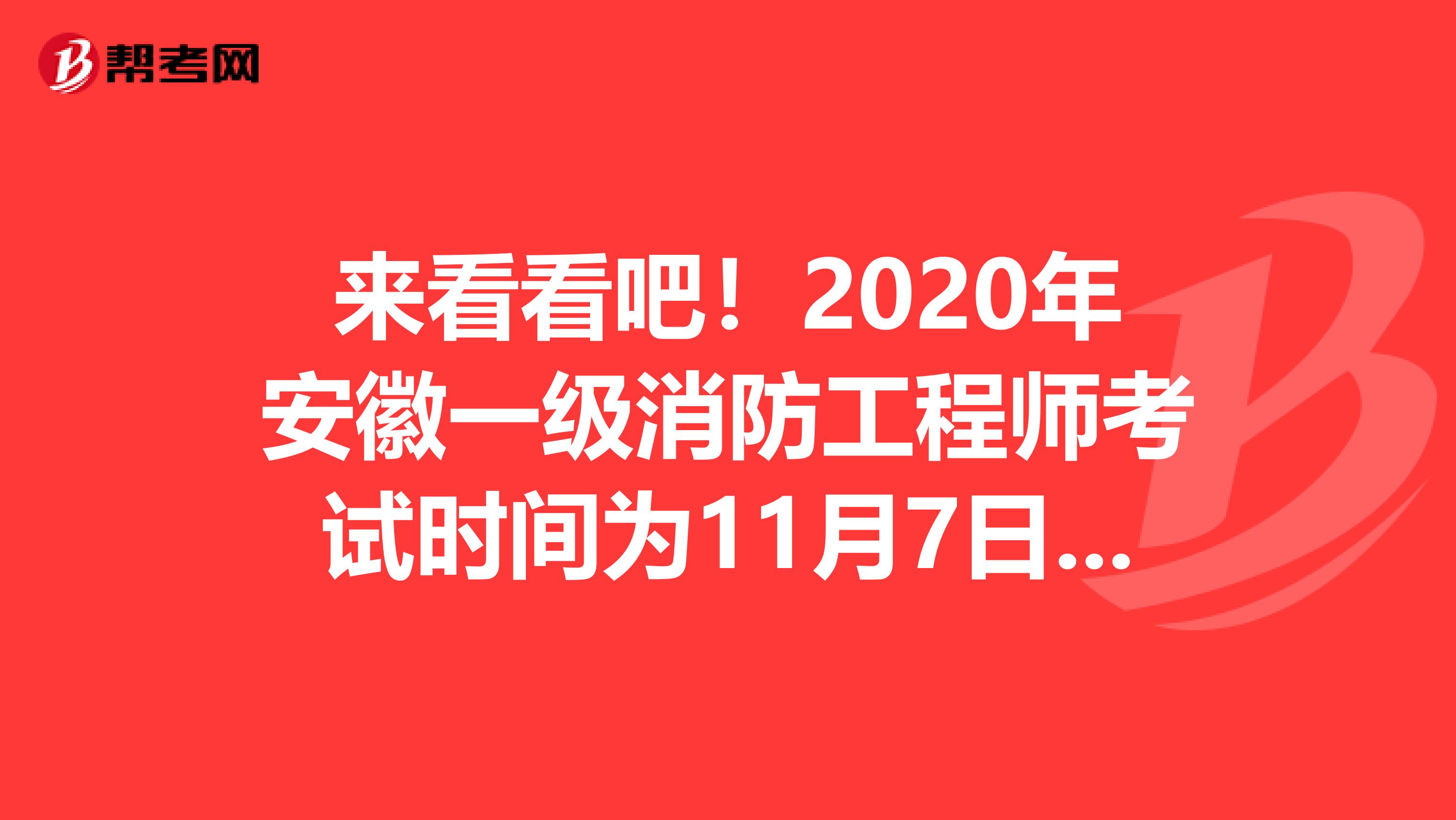 来看看吧！2020年安徽一级消防工程师考试时间为11月7日、8日