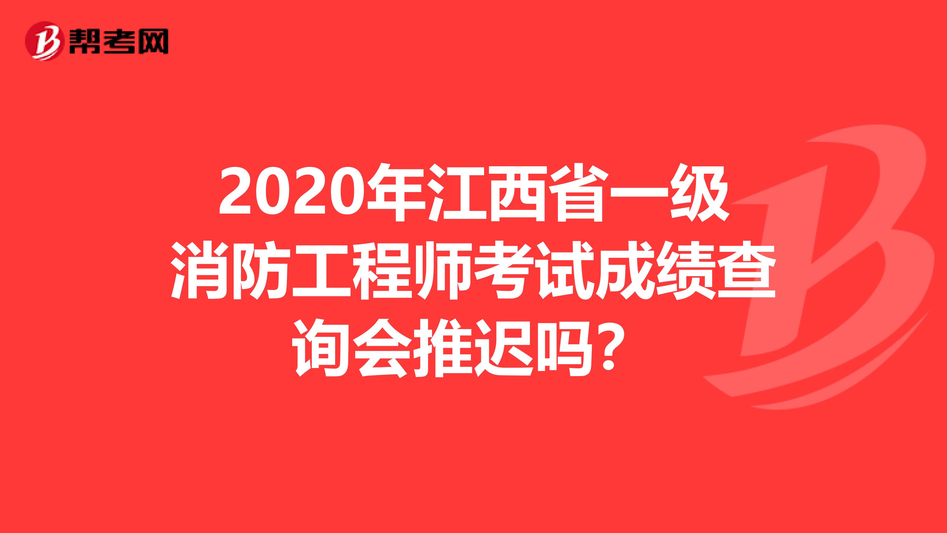 2020年江西省一级消防工程师考试成绩查询会推迟吗？