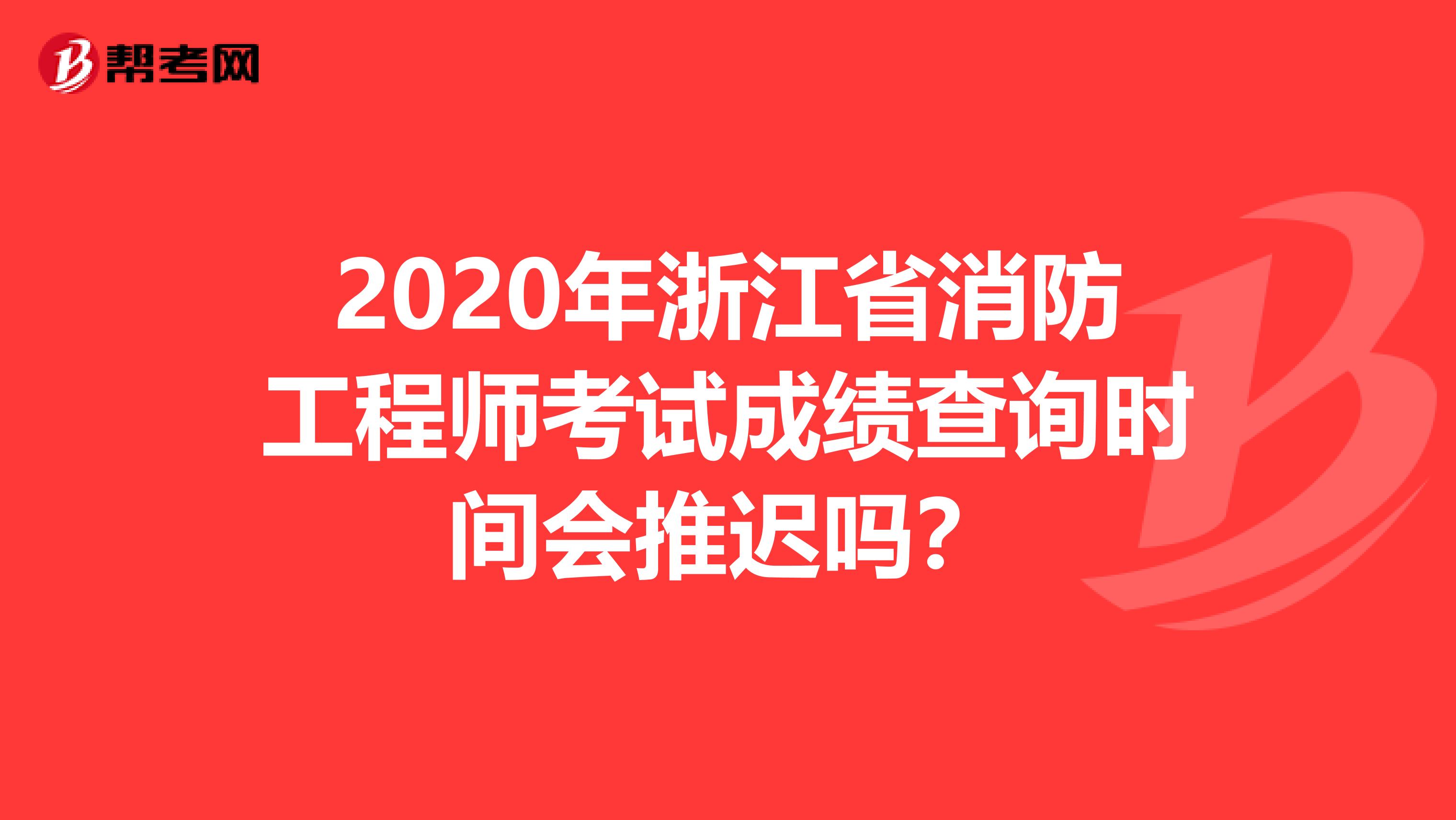 2020年浙江省消防工程师考试成绩查询时间会推迟吗？