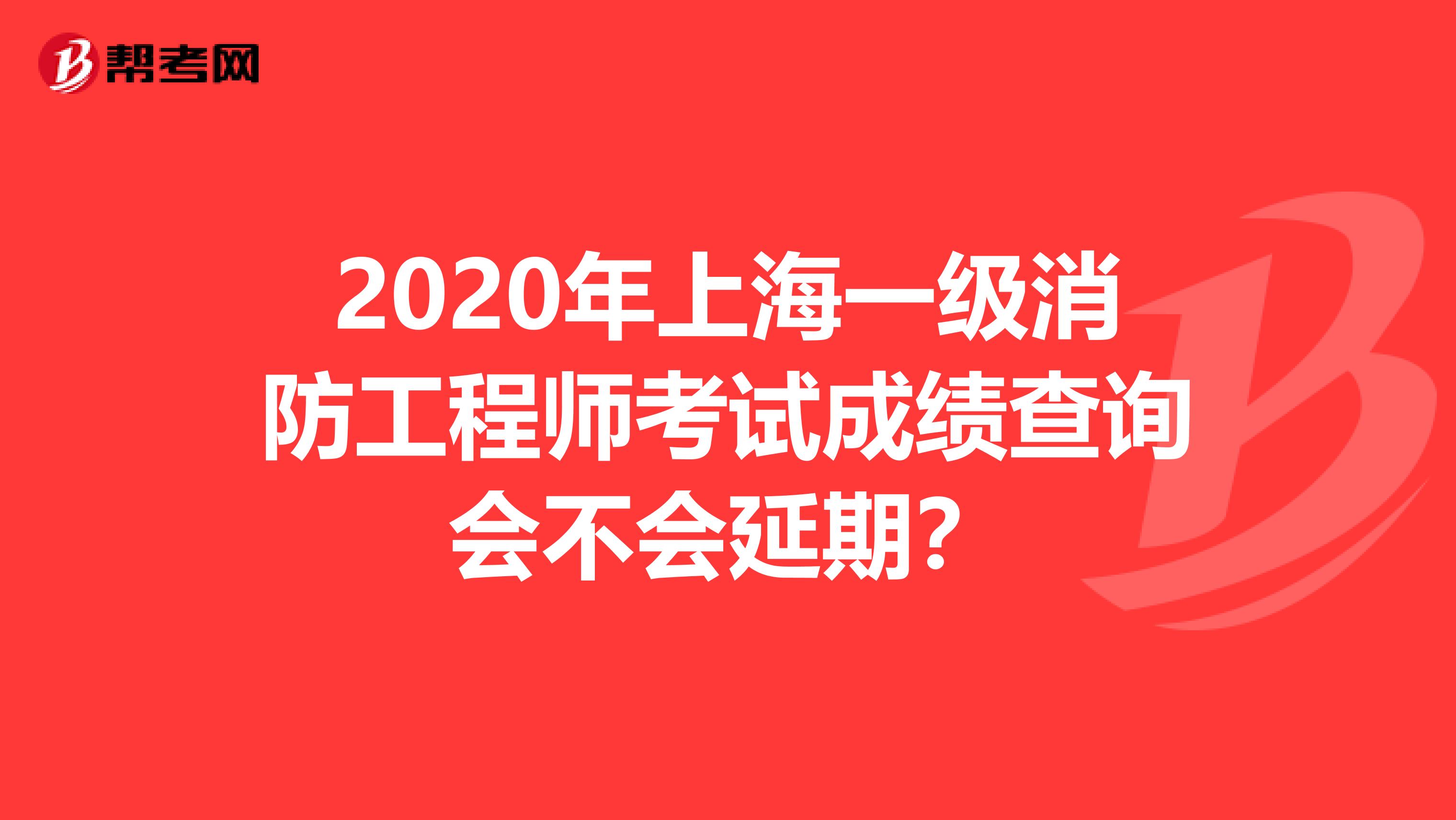 2020年上海一级消防工程师考试成绩查询会不会延期？