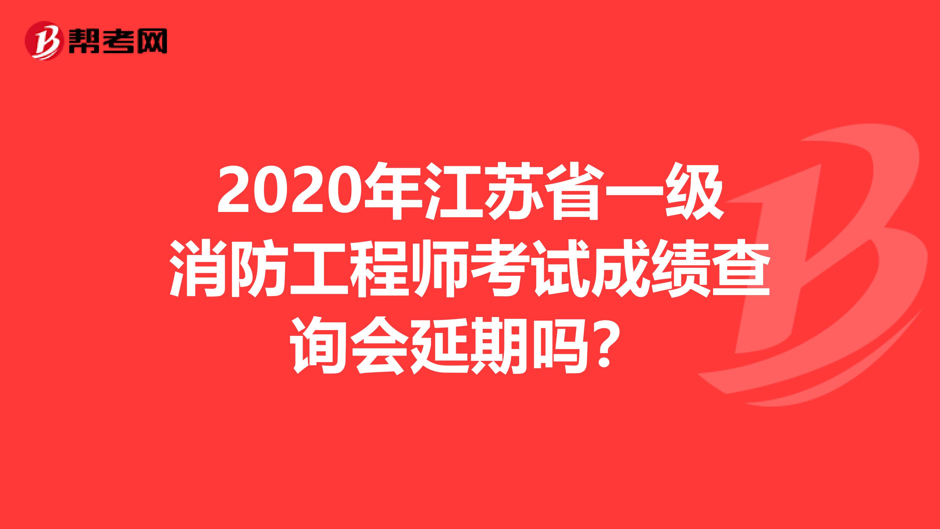 2020年江苏省一级消防工程师考试成绩查询会延期吗？