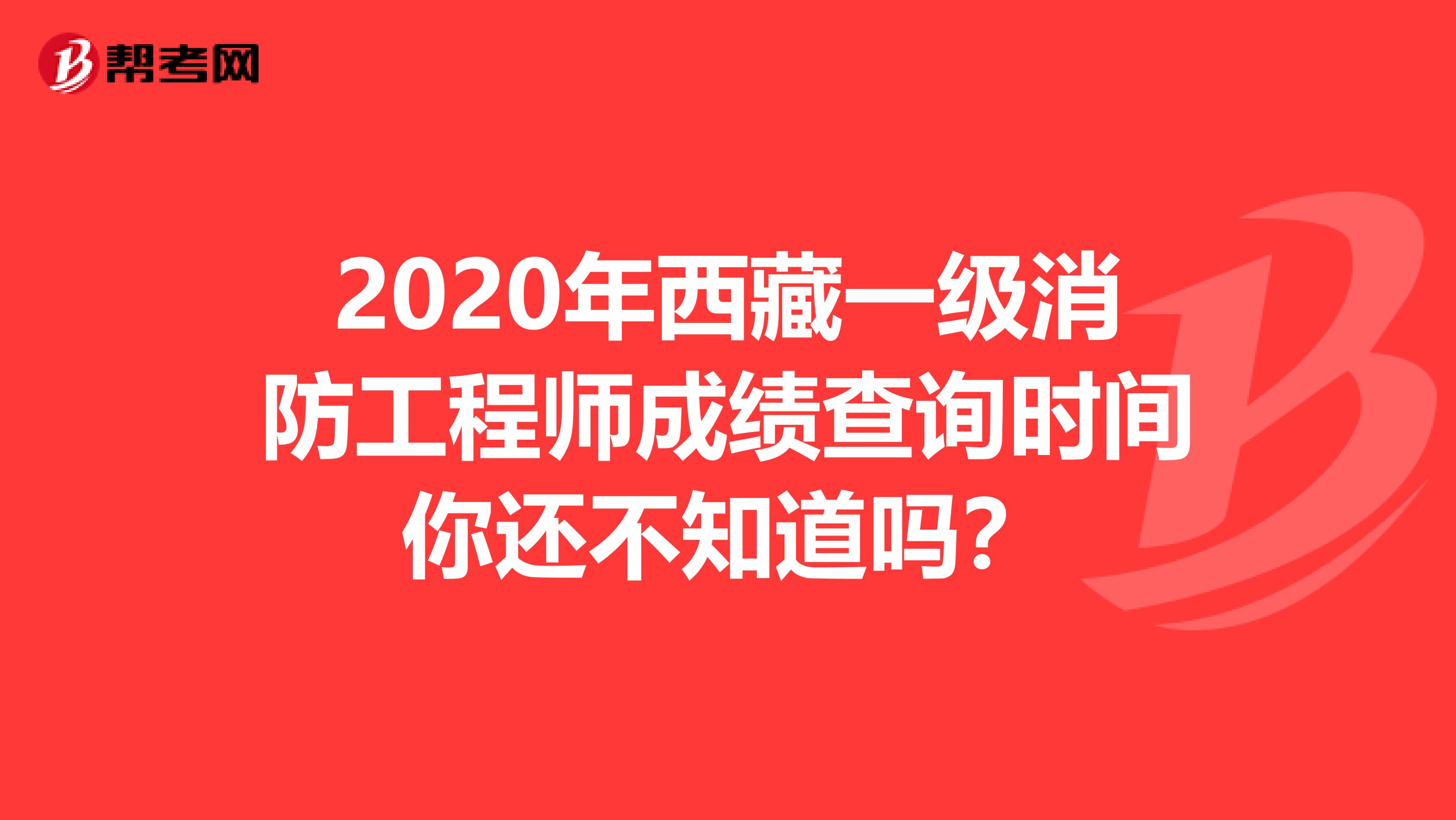 2020年西藏一级消防工程师成绩查询时间你还不知道吗？