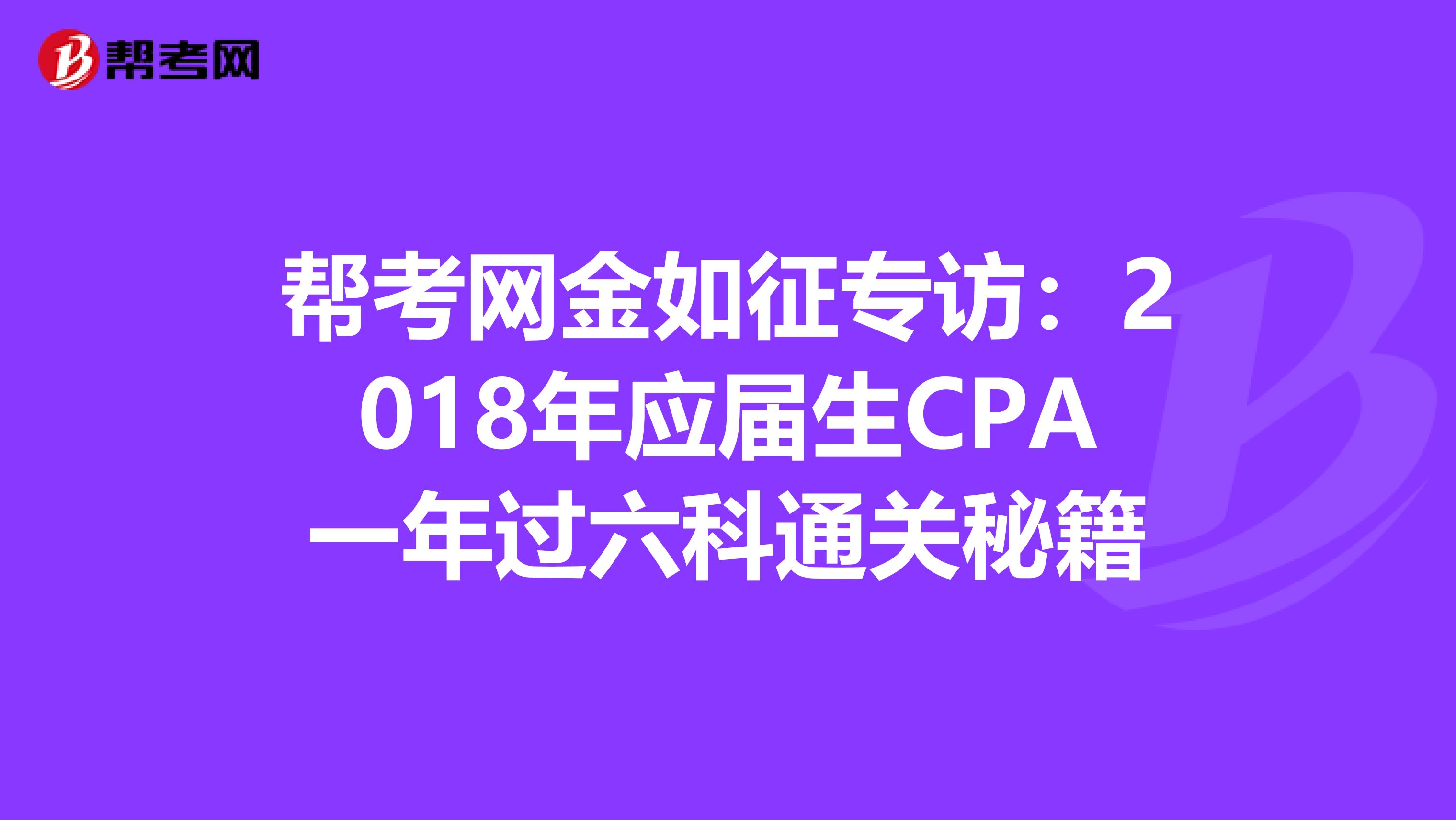 帮考网金如征专访：2018年应届生CPA一年过六科通关秘籍