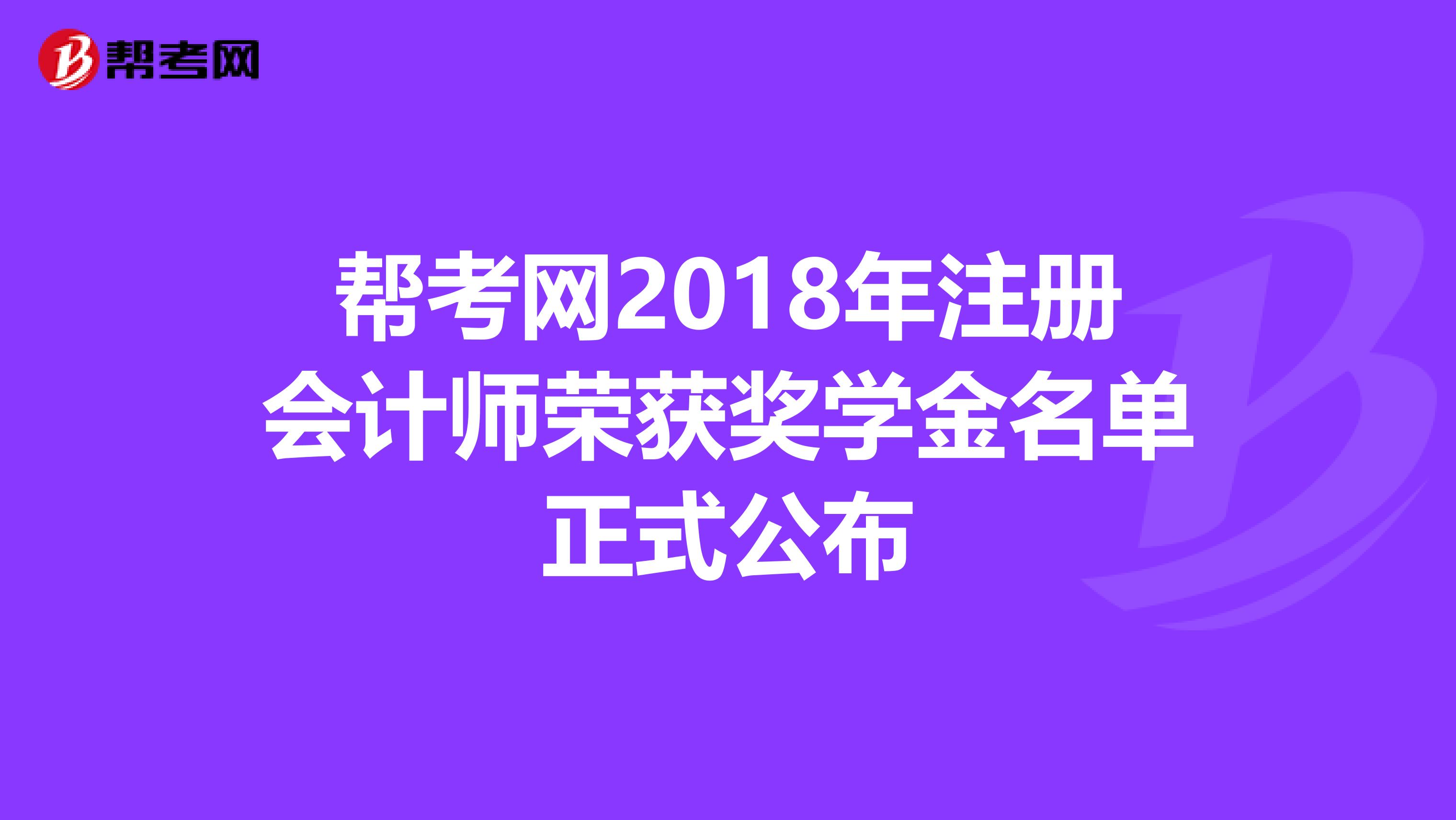 幫考網(wǎng)2018年注冊(cè)會(huì)計(jì)師榮獲獎(jiǎng)學(xué)金名單正式公布