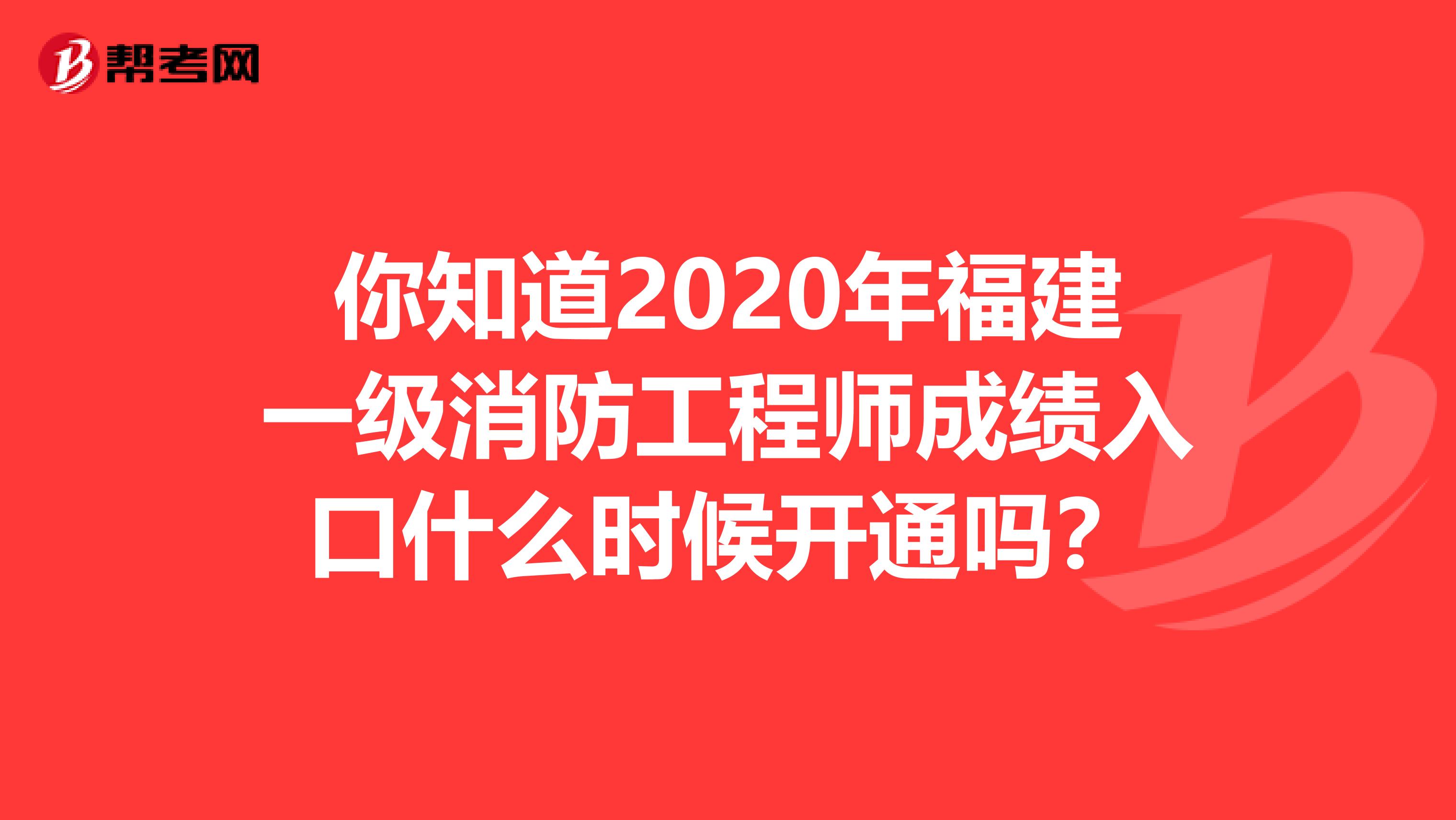 你知道2020年福建一级消防工程师成绩入口什么时候开通吗？