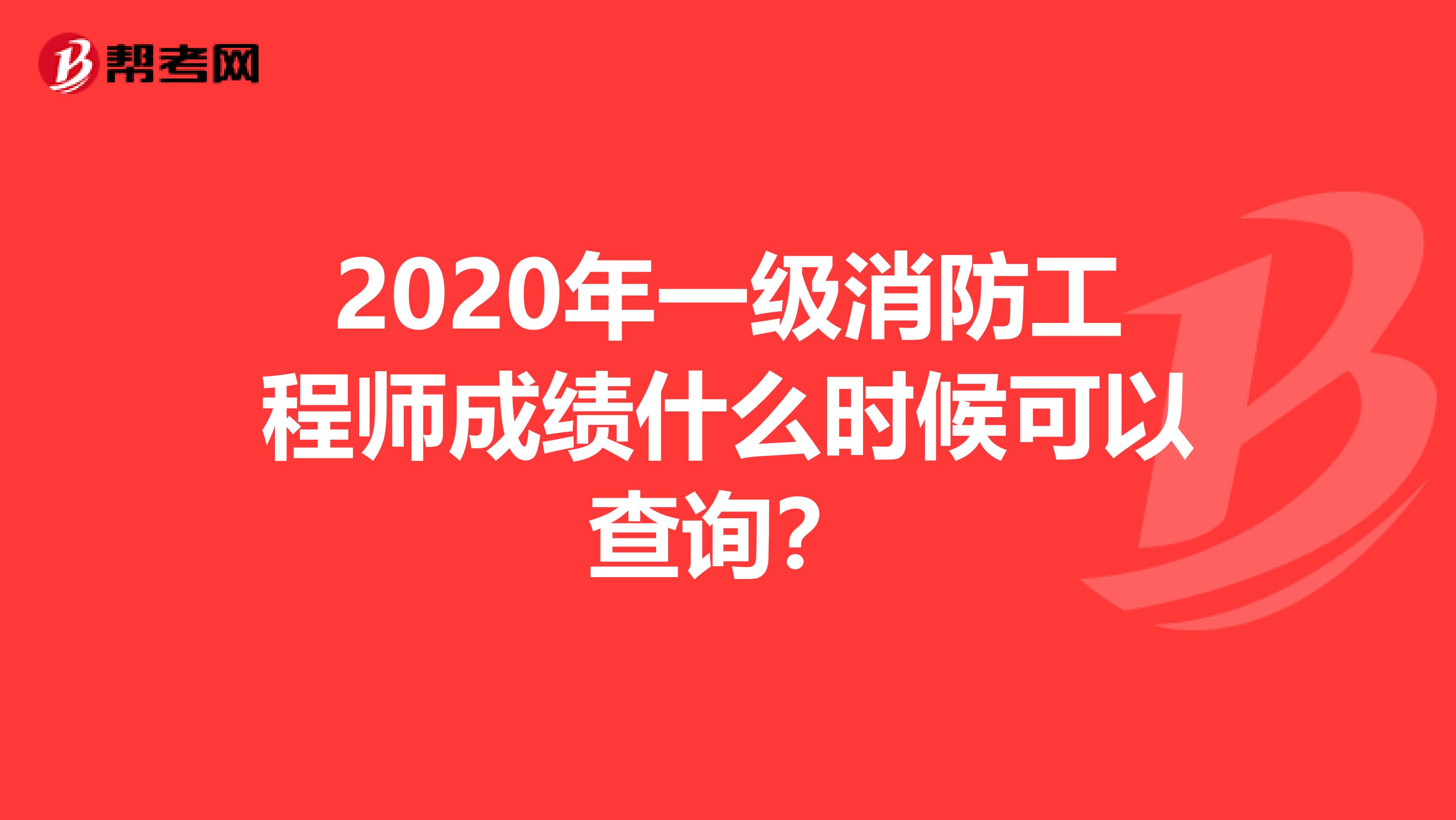 2020年一级消防工程师成绩什么时候可以查询？