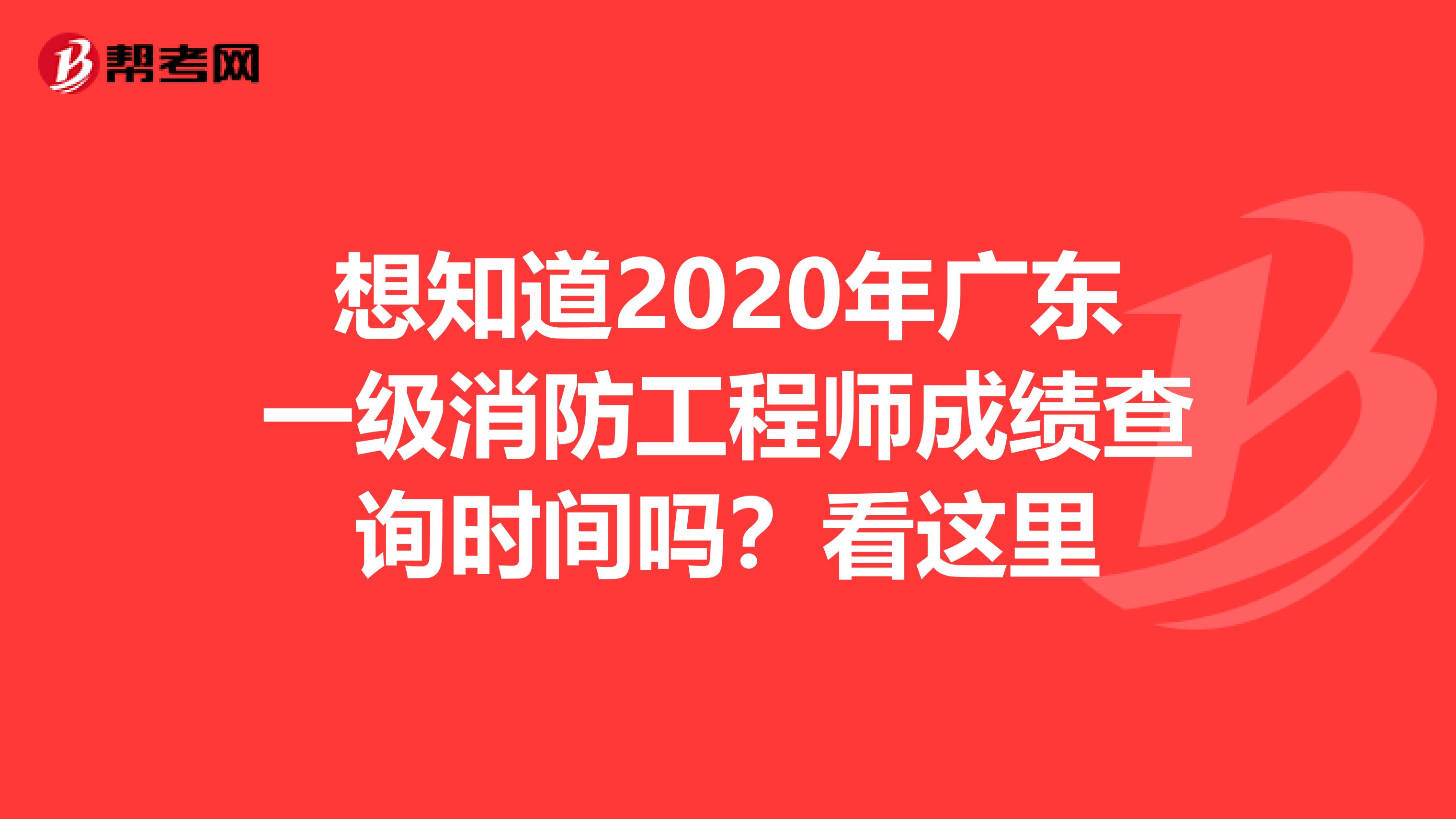 想知道2020年广东一级消防工程师成绩查询时间吗？看这里