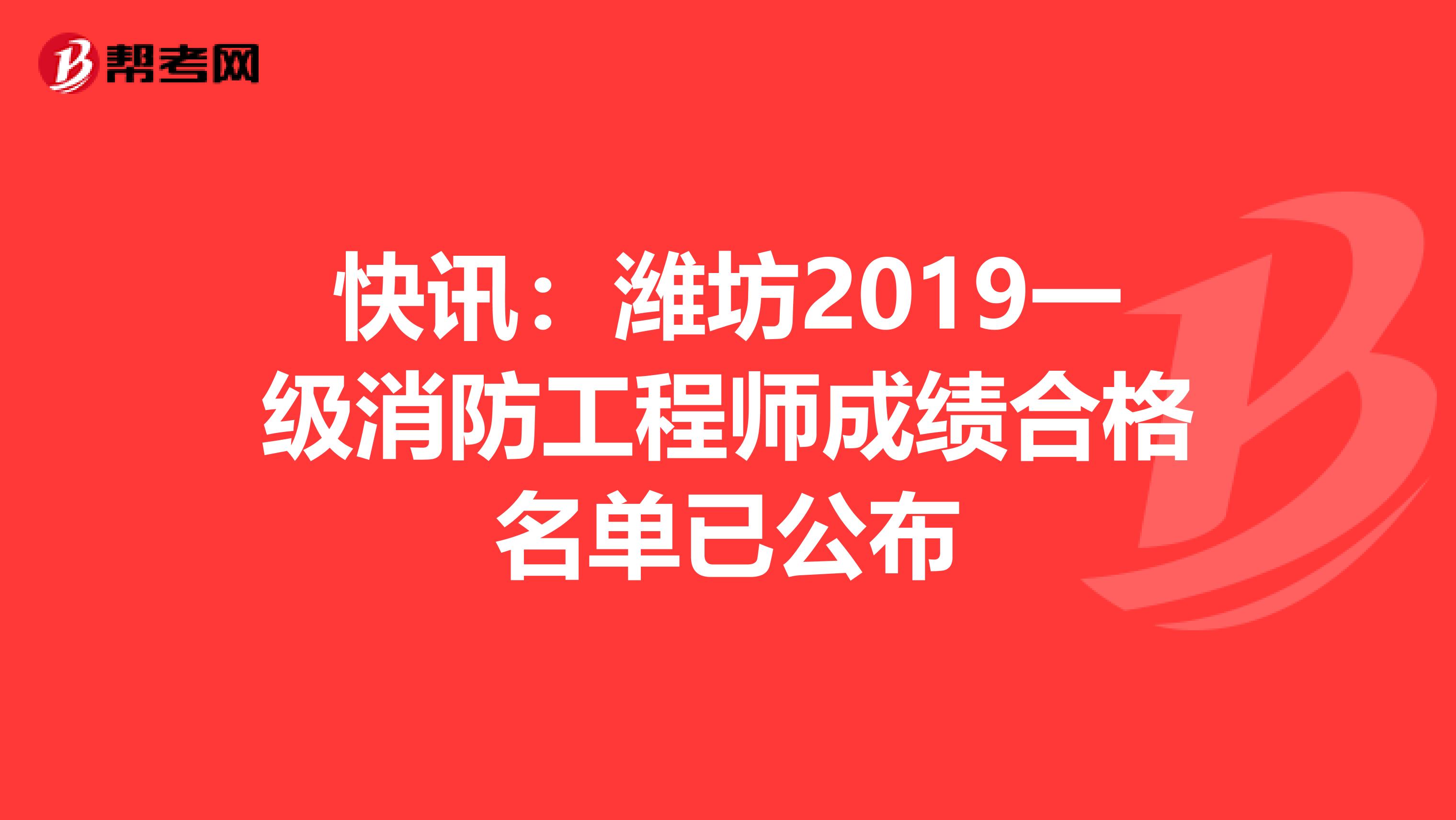 快讯：潍坊2019一级消防工程师成绩合格名单已公布