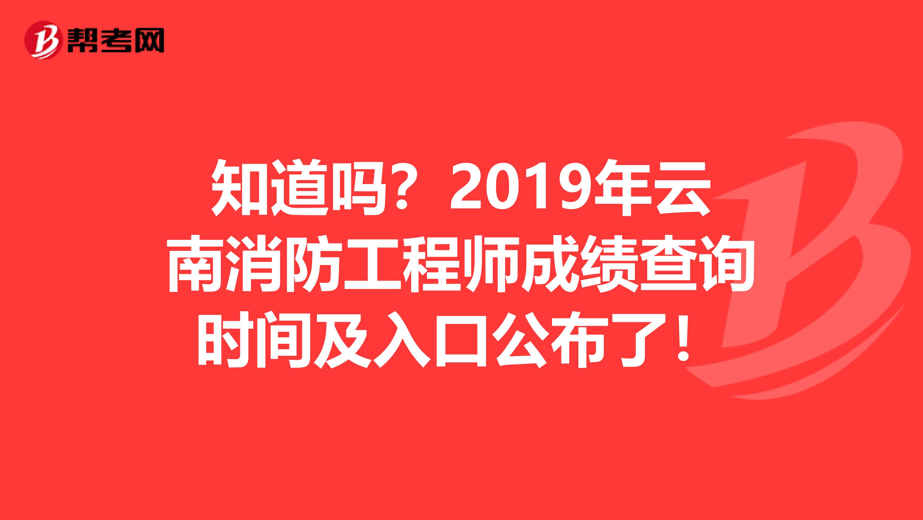 知道吗？2019年云南消防工程师成绩查询时间及入口公布了！