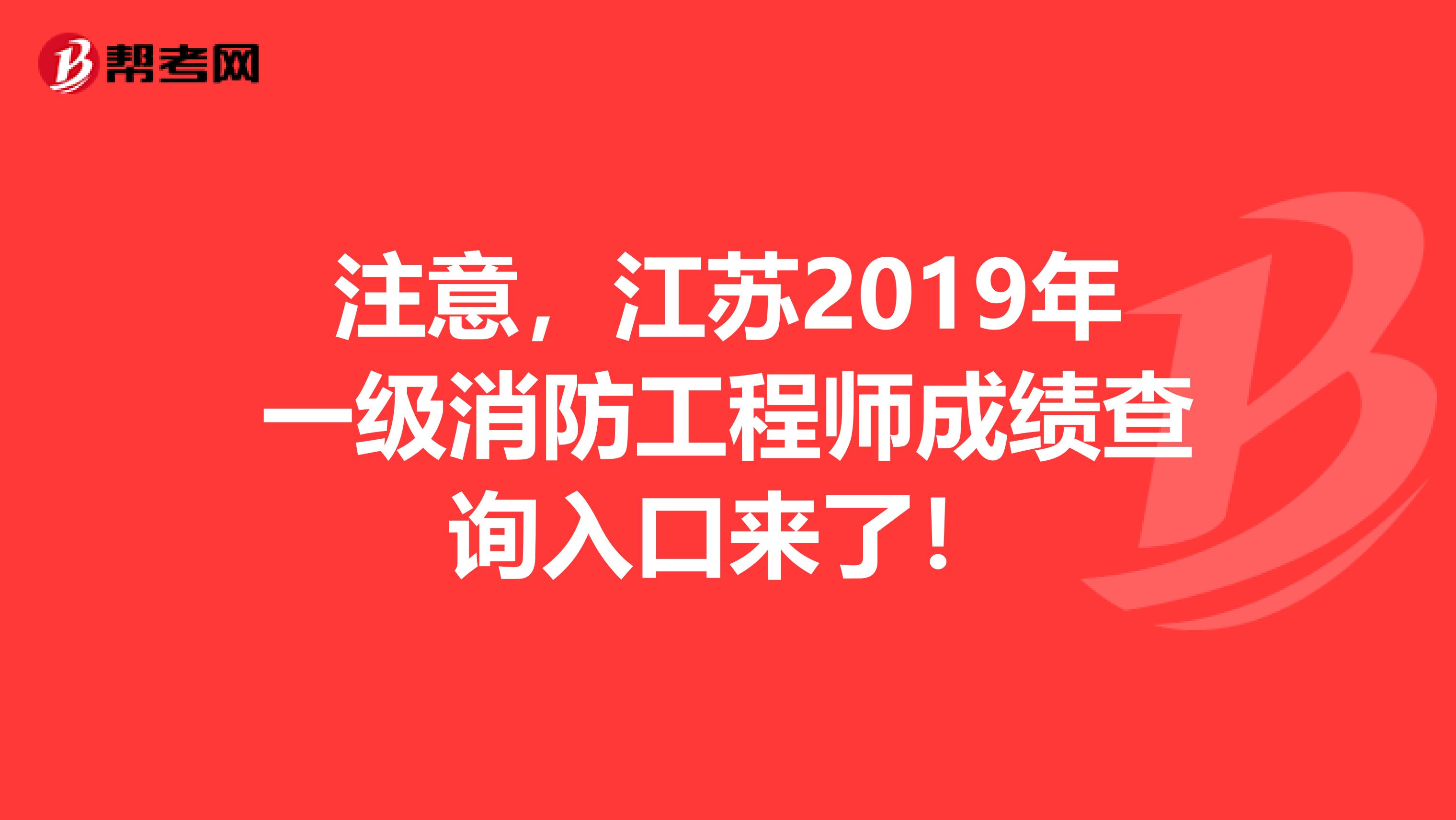 注意，江苏2019年一级消防工程师成绩查询入口来了！