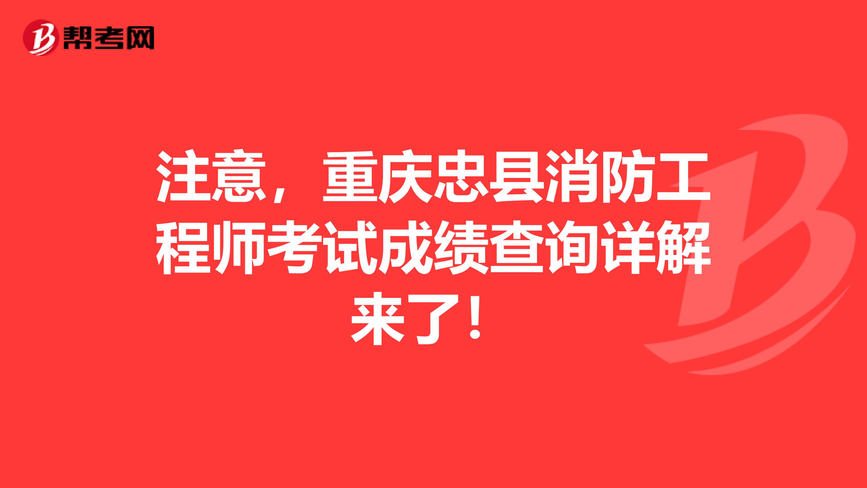 注意，重庆忠县消防工程师考试成绩查询详解来了！