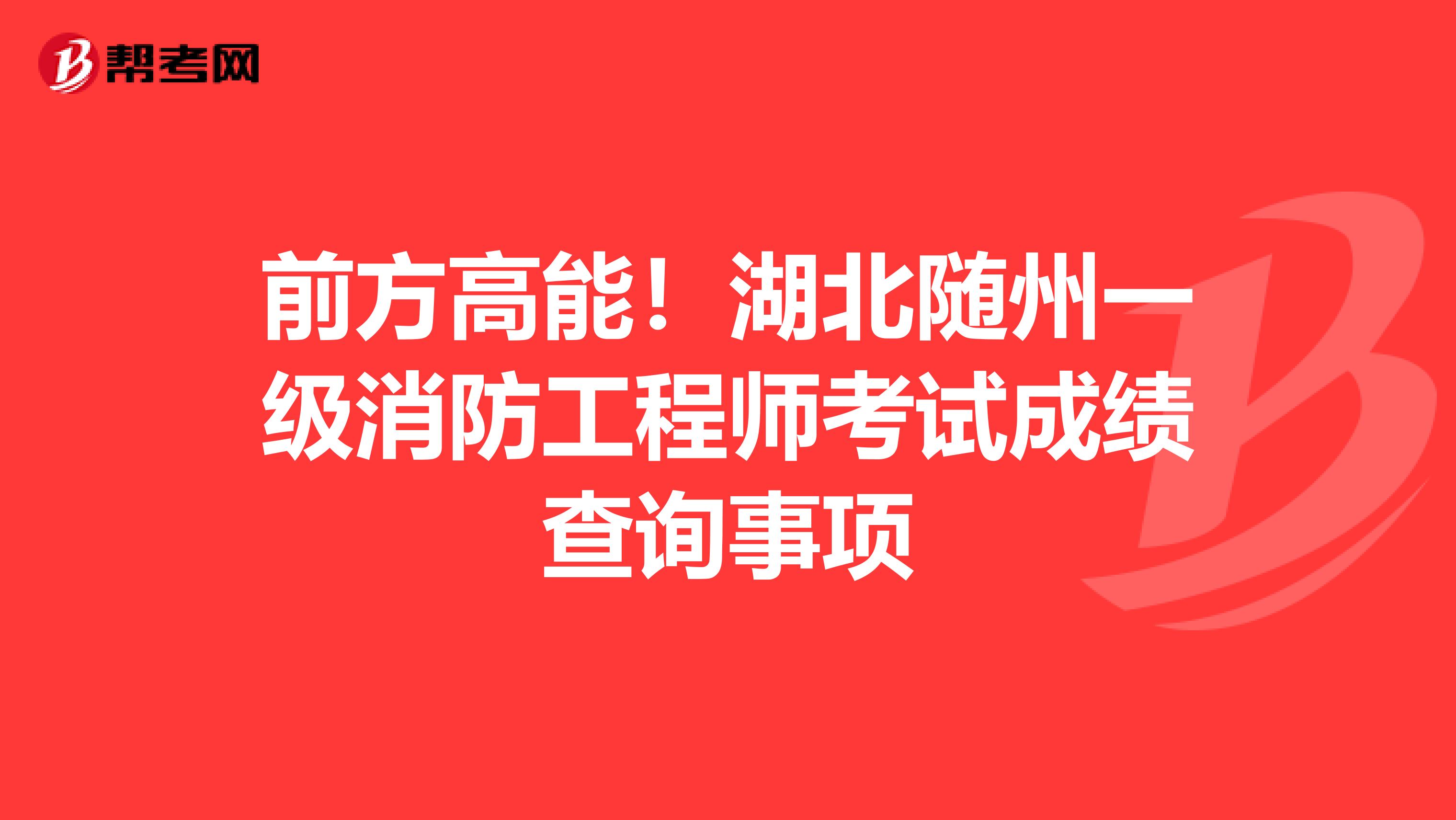 前方高能！湖北随州一级消防工程师考试成绩查询事项