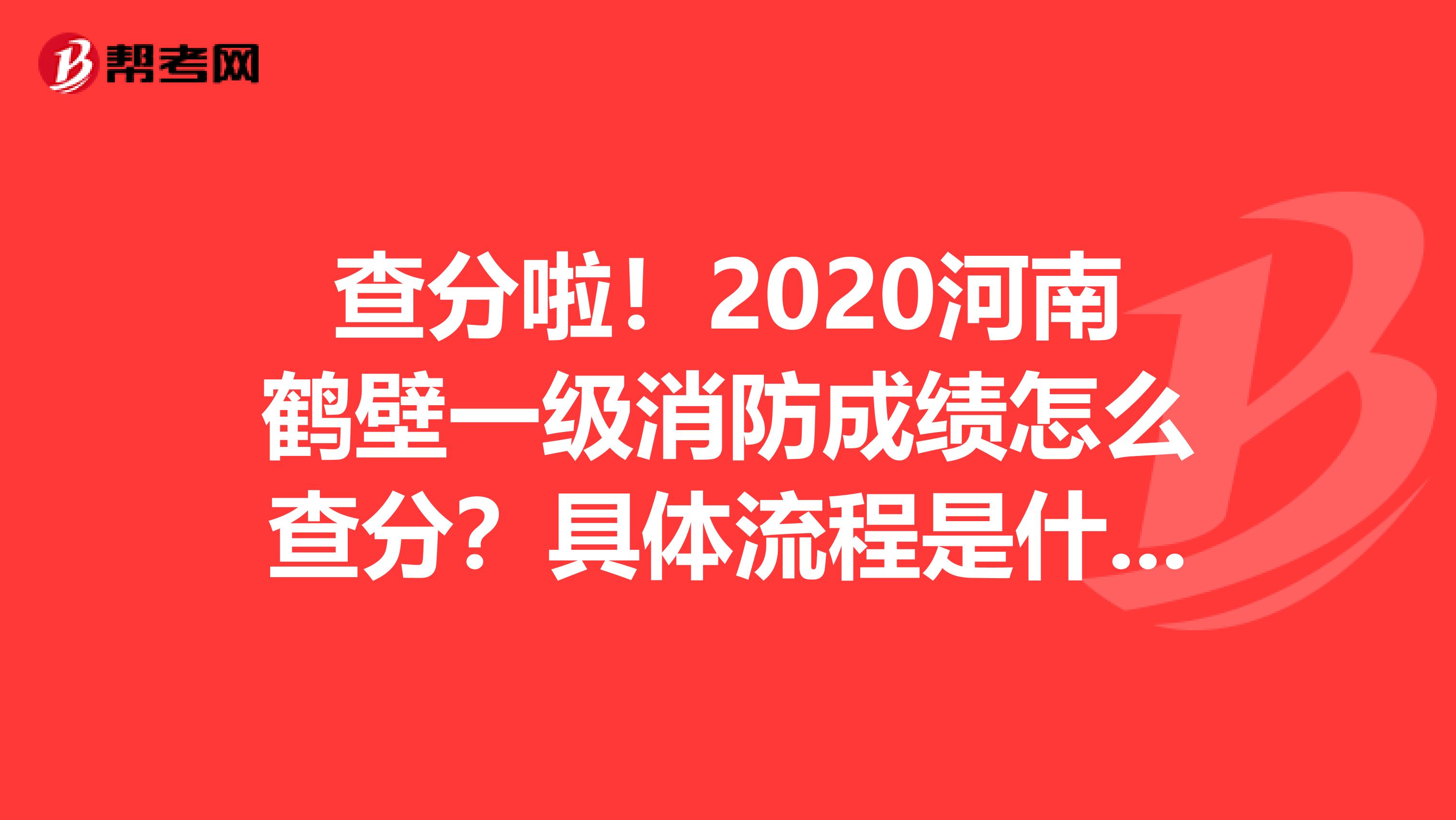 查分啦！2020河南鹤壁一级消防成绩怎么查分？具体流程是什么？