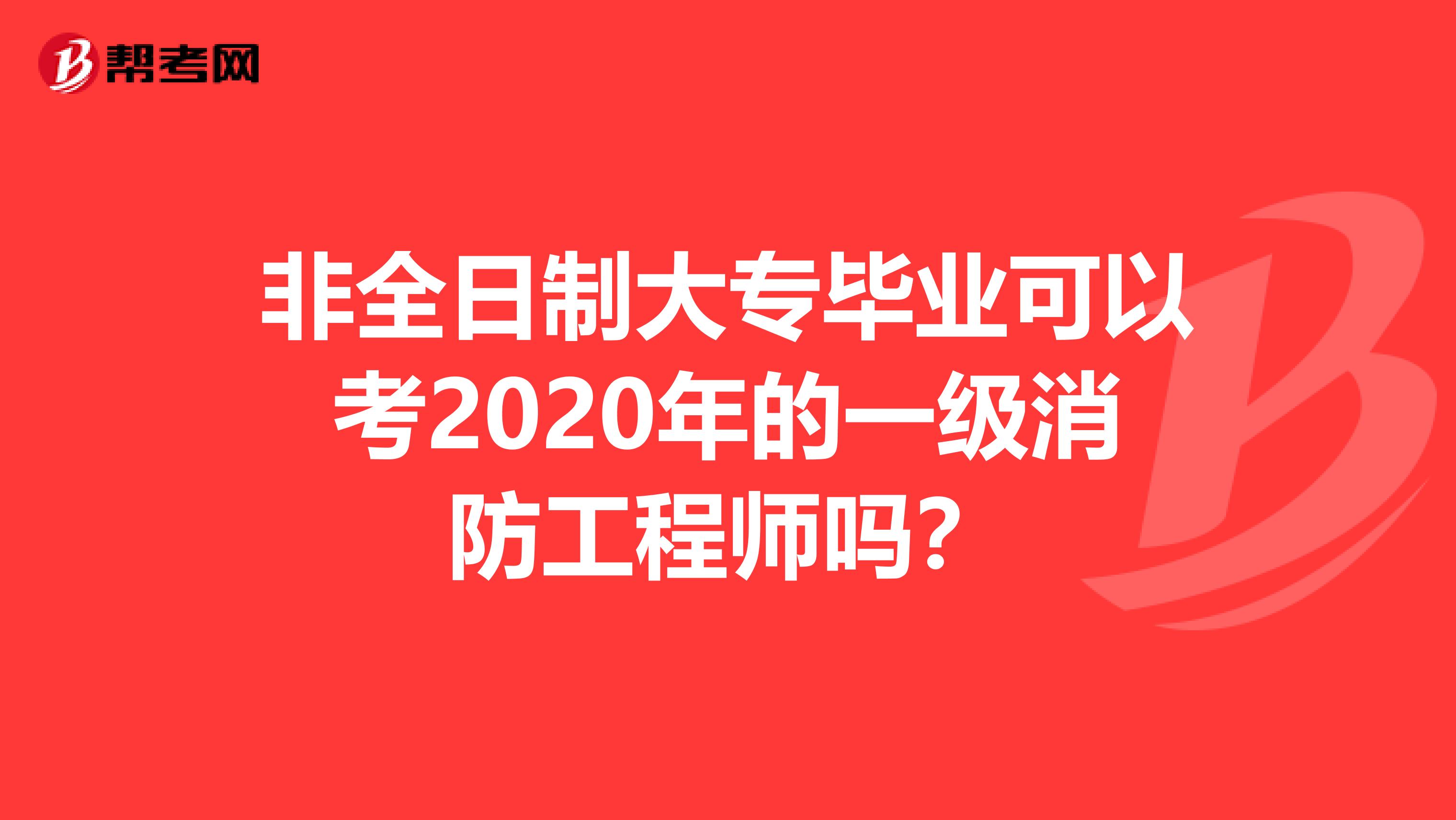 非全日制大专毕业可以考2020年的一级消防工程师吗？