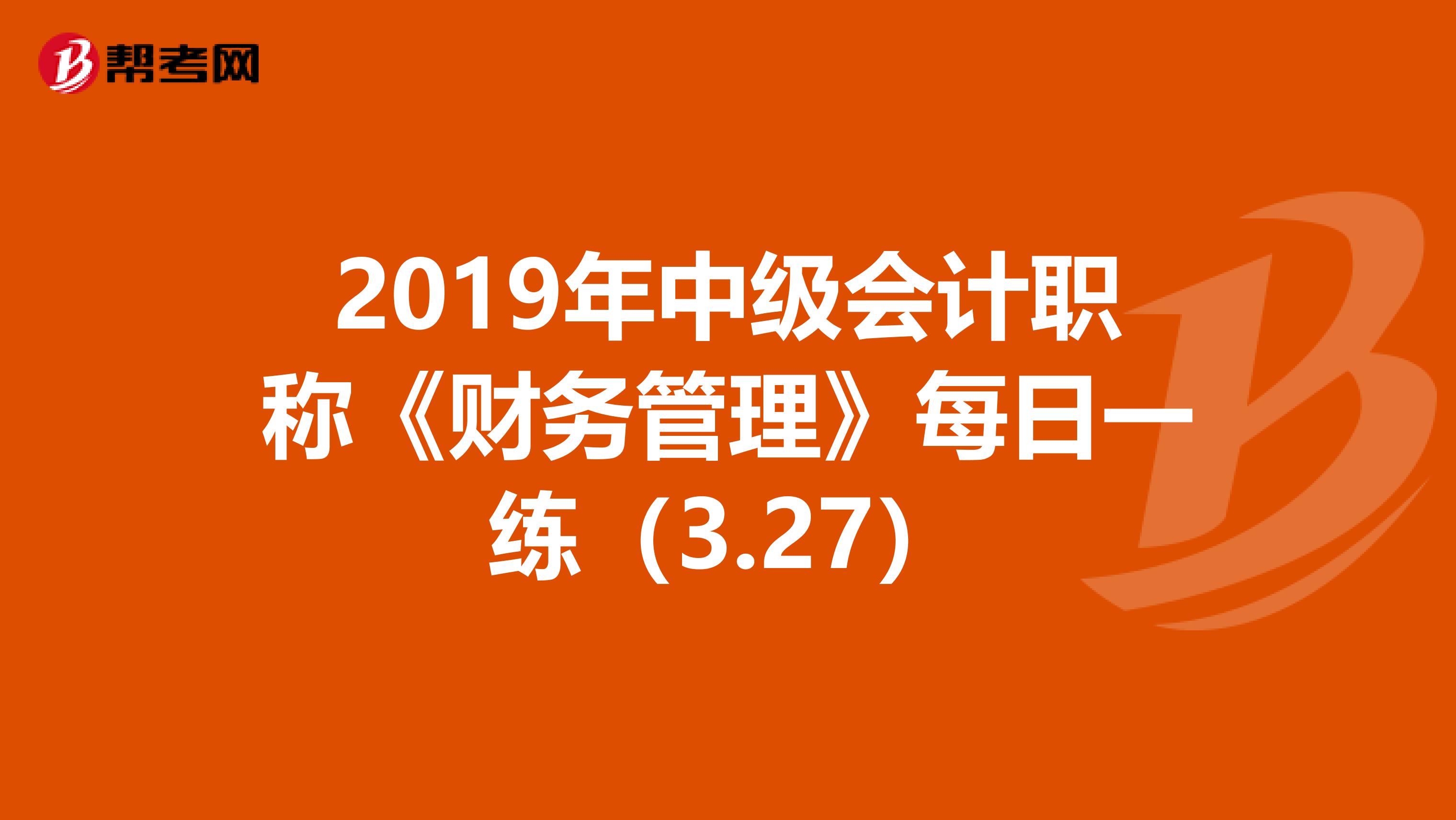 2019年中级会计职称《财务管理》每日一练（3.27）