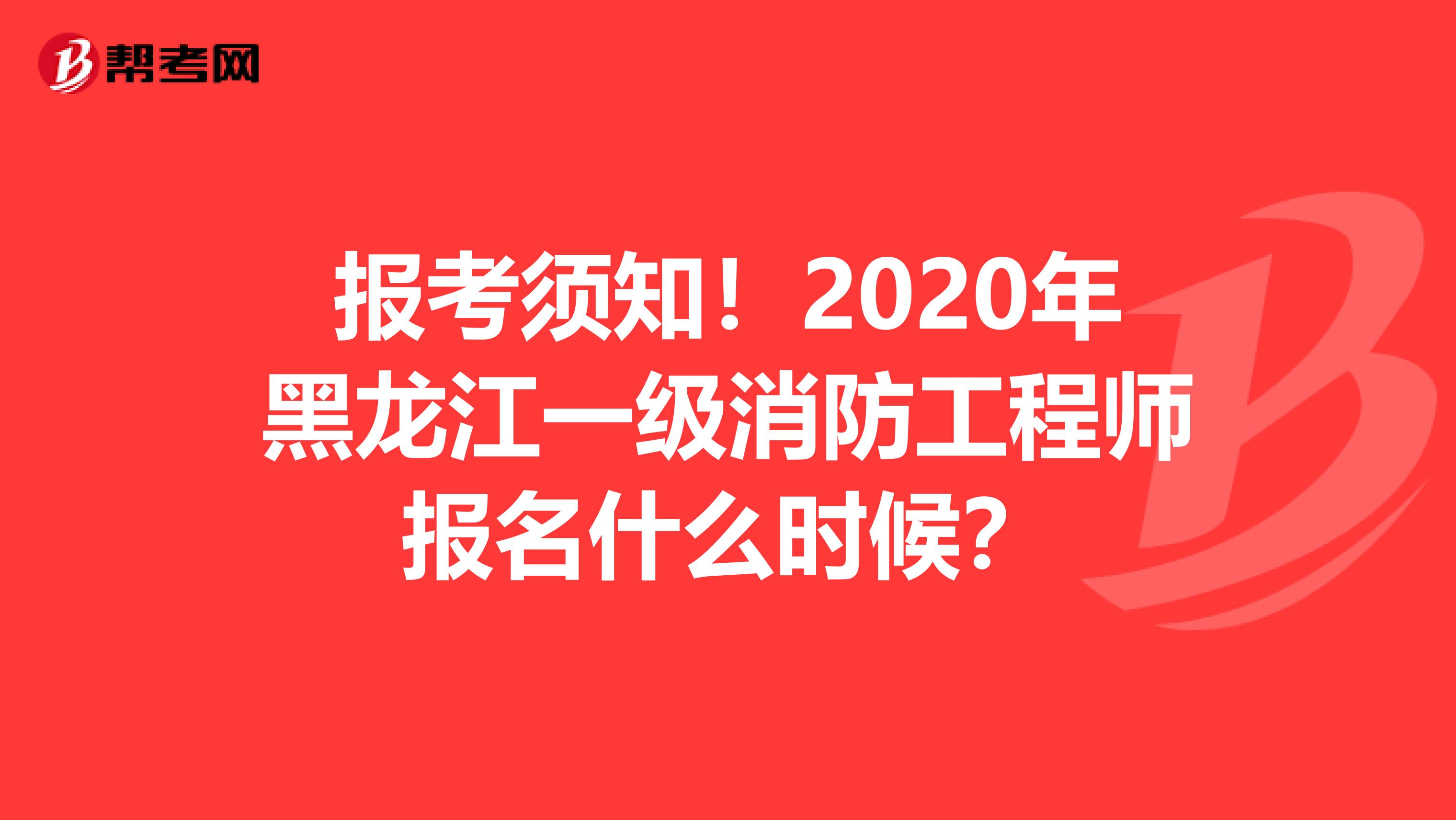 报考须知！2020年黑龙江一级消防工程师报名什么时候？