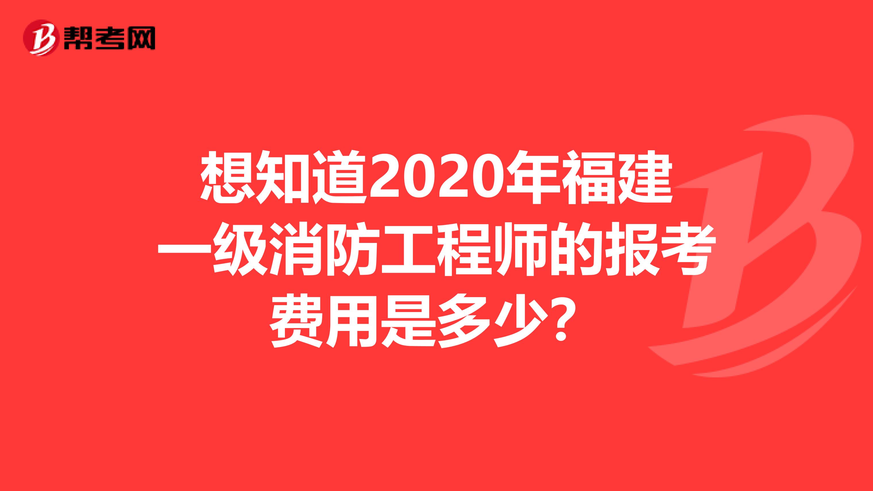 想知道2020年福建一级消防工程师的报考费用是多少？