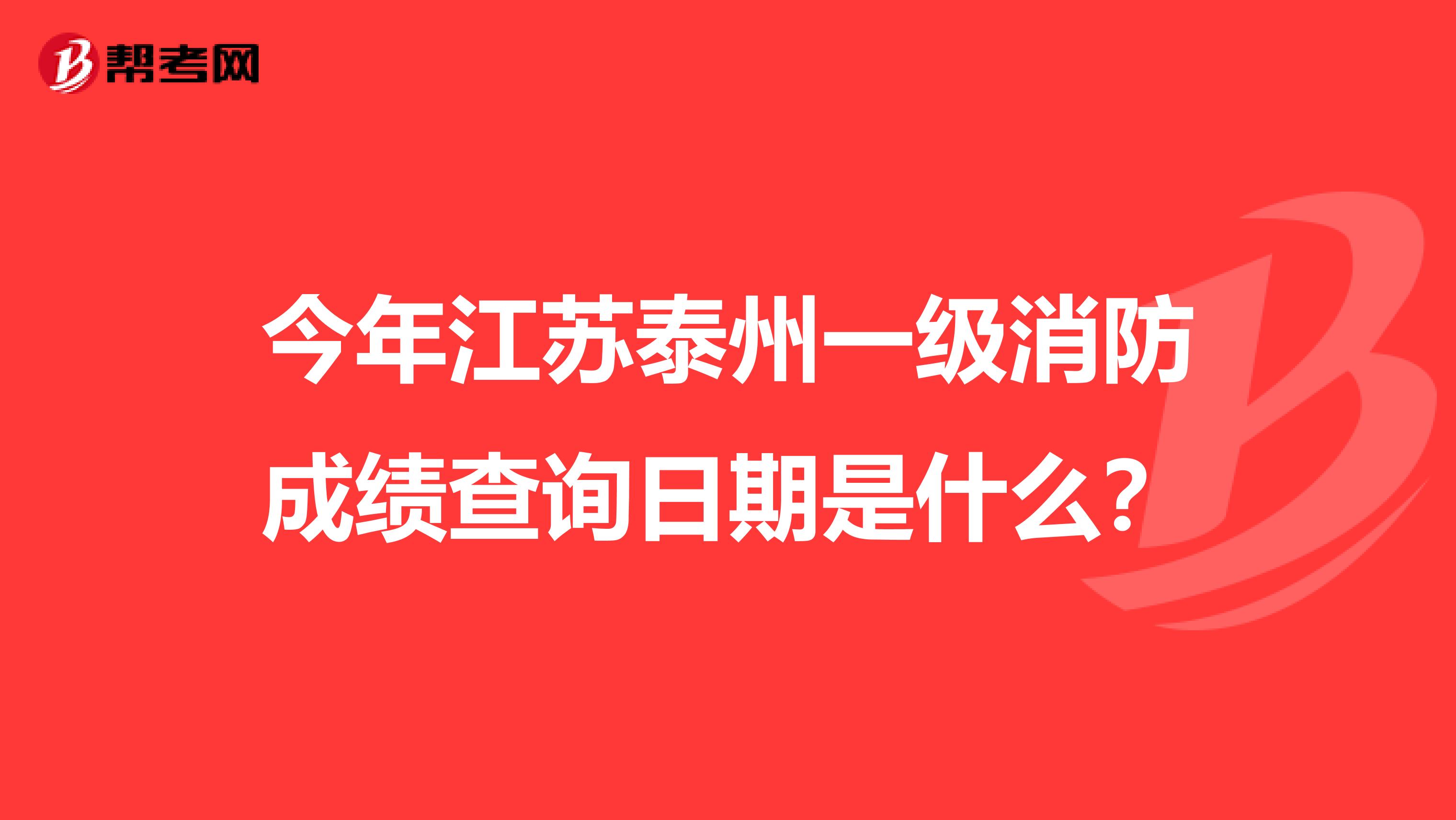 今年江苏泰州一级消防成绩查询日期是什么？