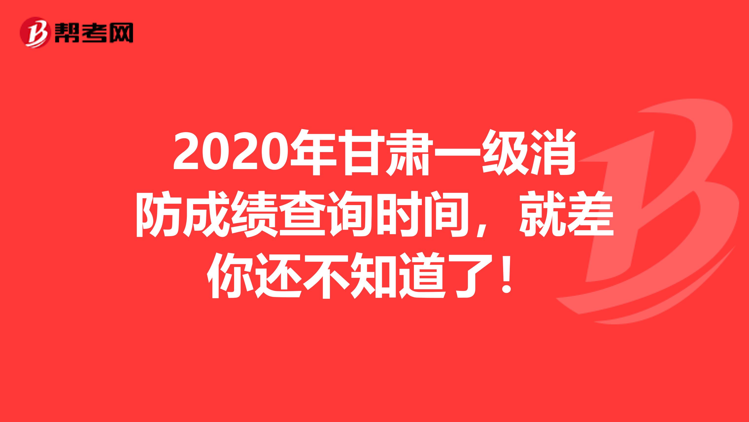 2020年甘肃一级消防成绩查询时间，就差你还不知道了！