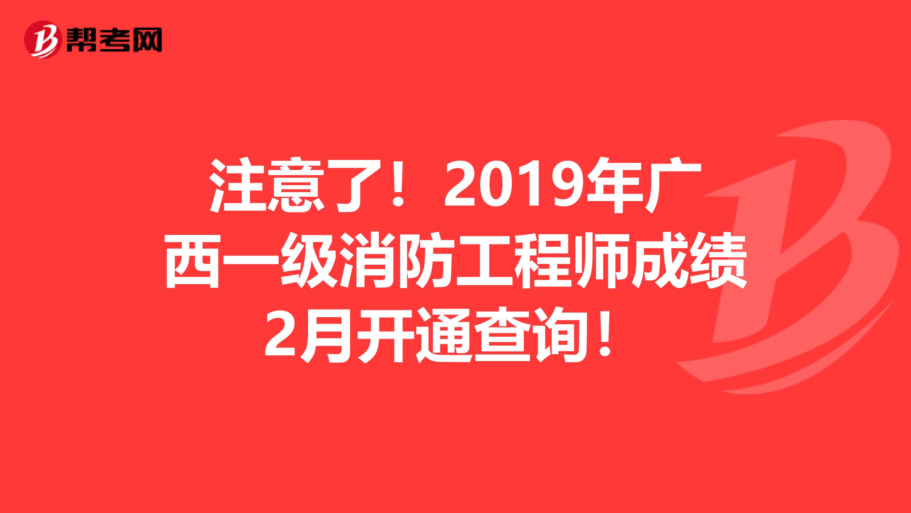注意了！2019年广西一级消防工程师成绩2月开通查询！