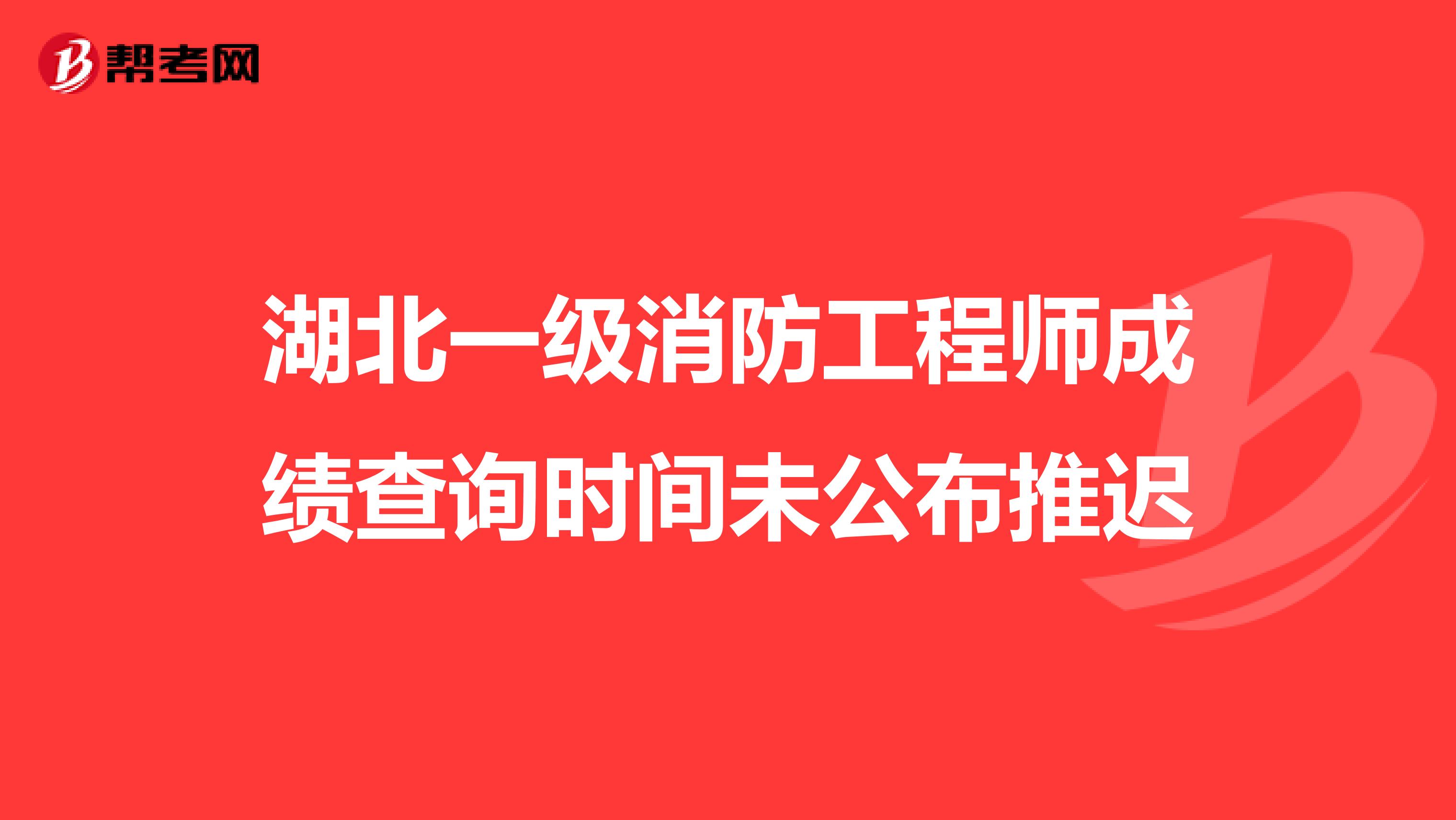 湖北一级消防工程师成绩查询时间未公布推迟