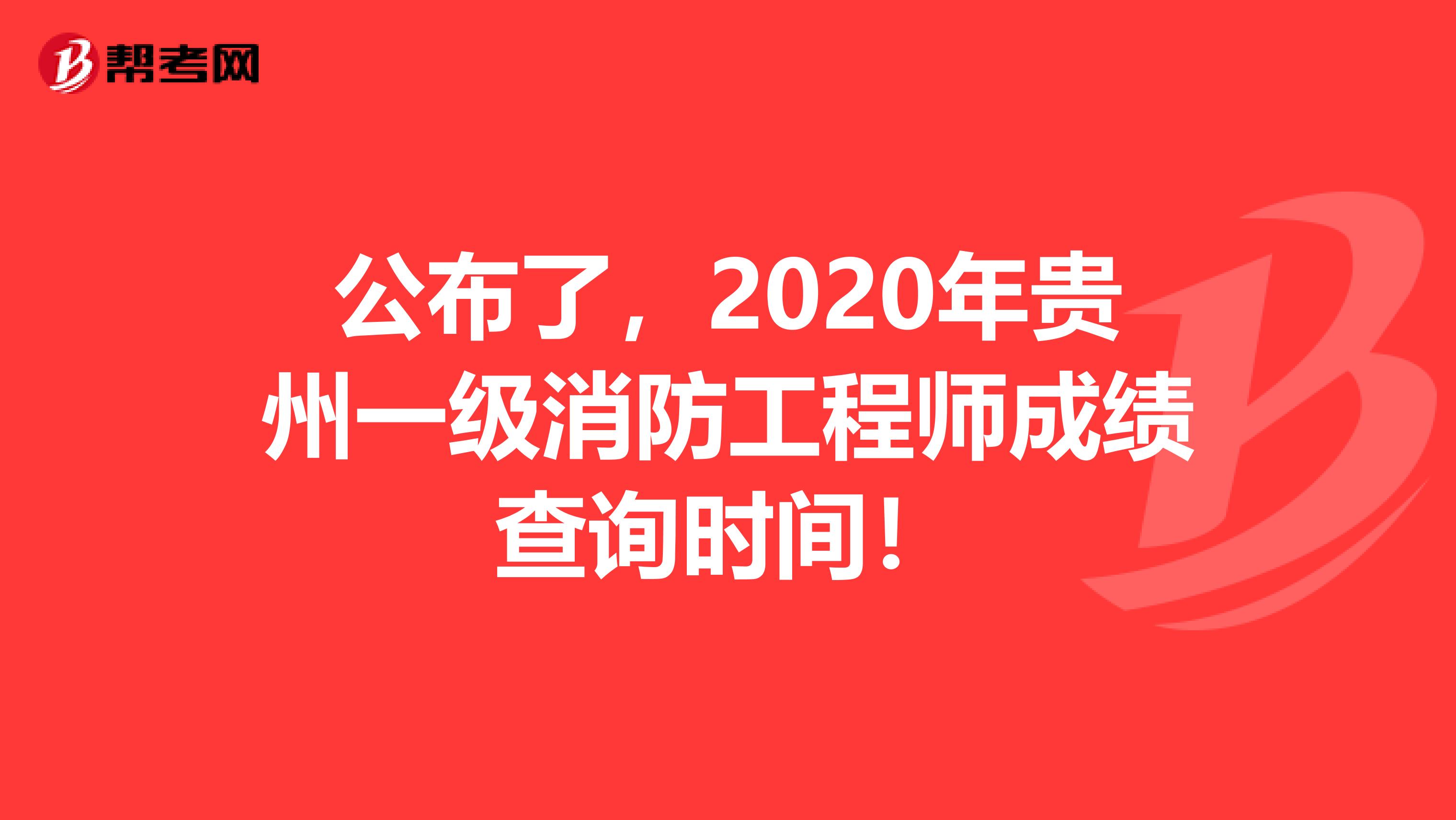 公布了，2020年贵州一级消防工程师成绩查询时间！