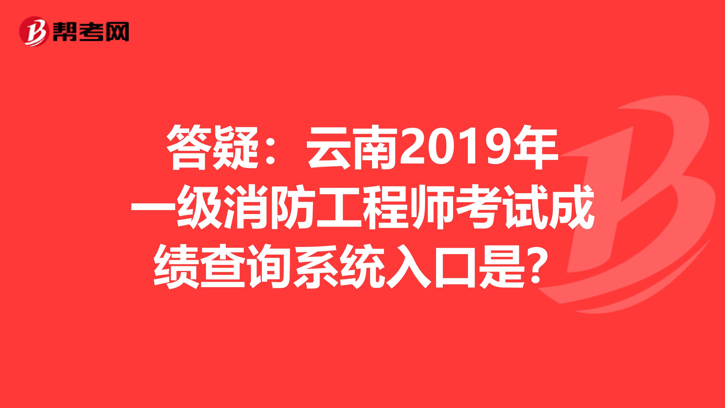 答疑：云南2019年一级消防工程师考试成绩查询系统入口是？