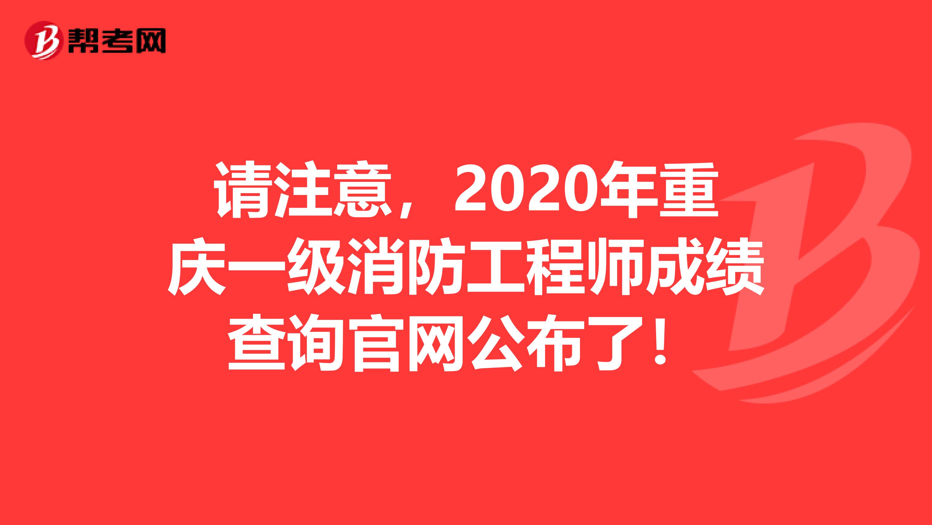 请注意，2020年重庆一级消防工程师成绩查询官网公布了！