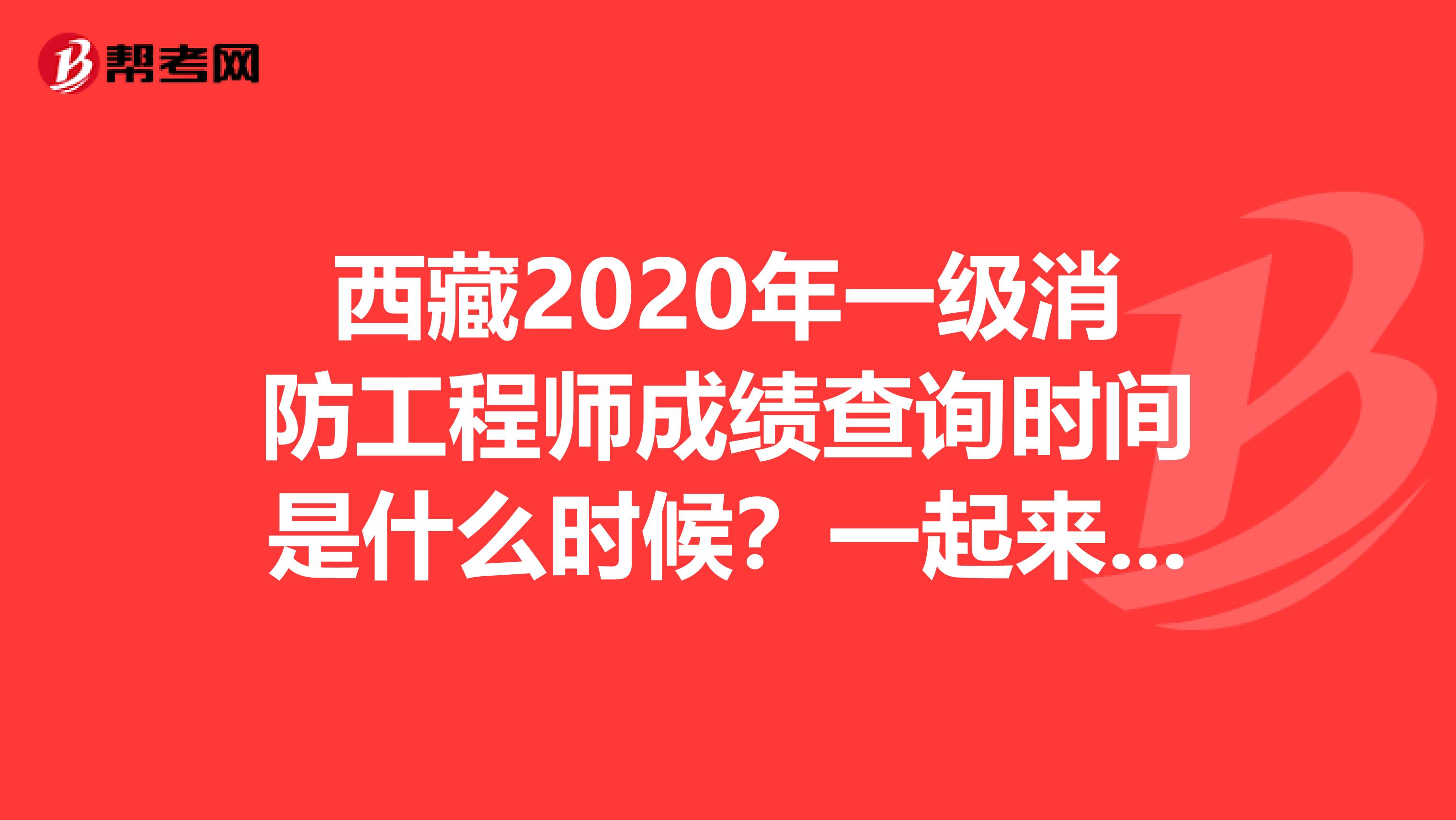 西藏2020年一级消防工程师成绩查询时间是什么时候？一起来看！