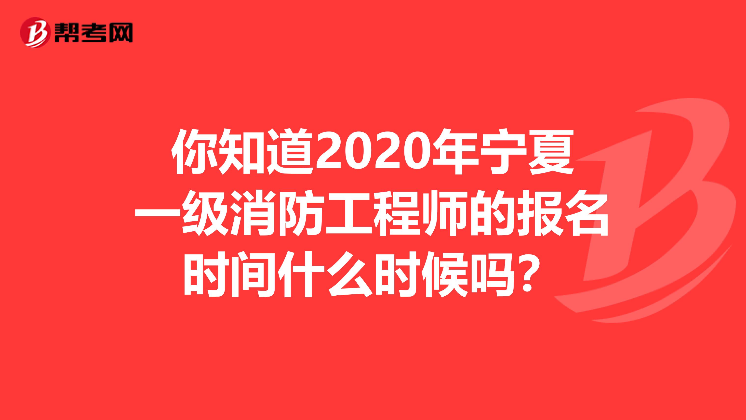 你知道2020年宁夏一级消防工程师的报名时间什么时候吗？