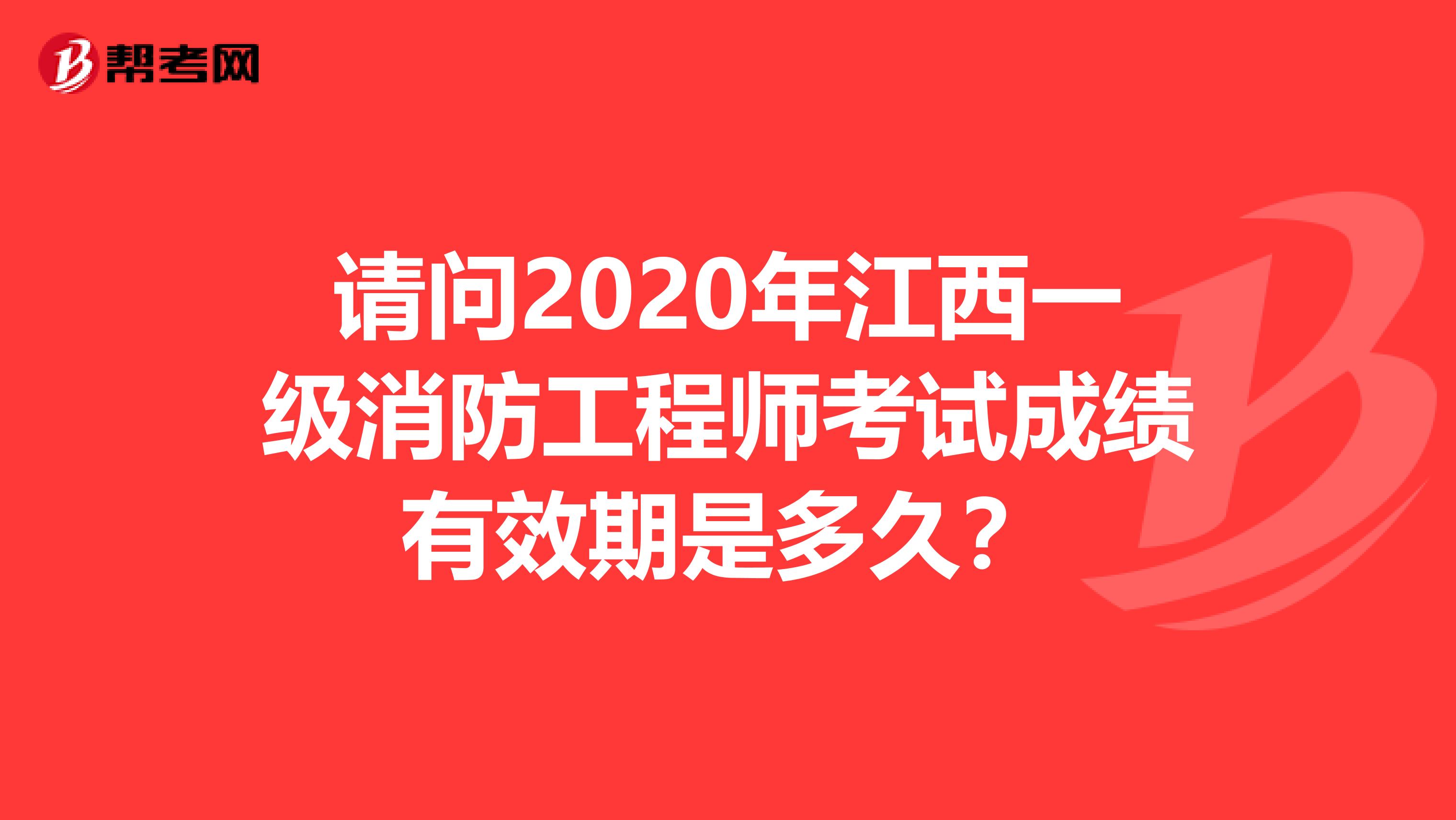 请问2020年江西一级消防工程师考试成绩有效期是多久？