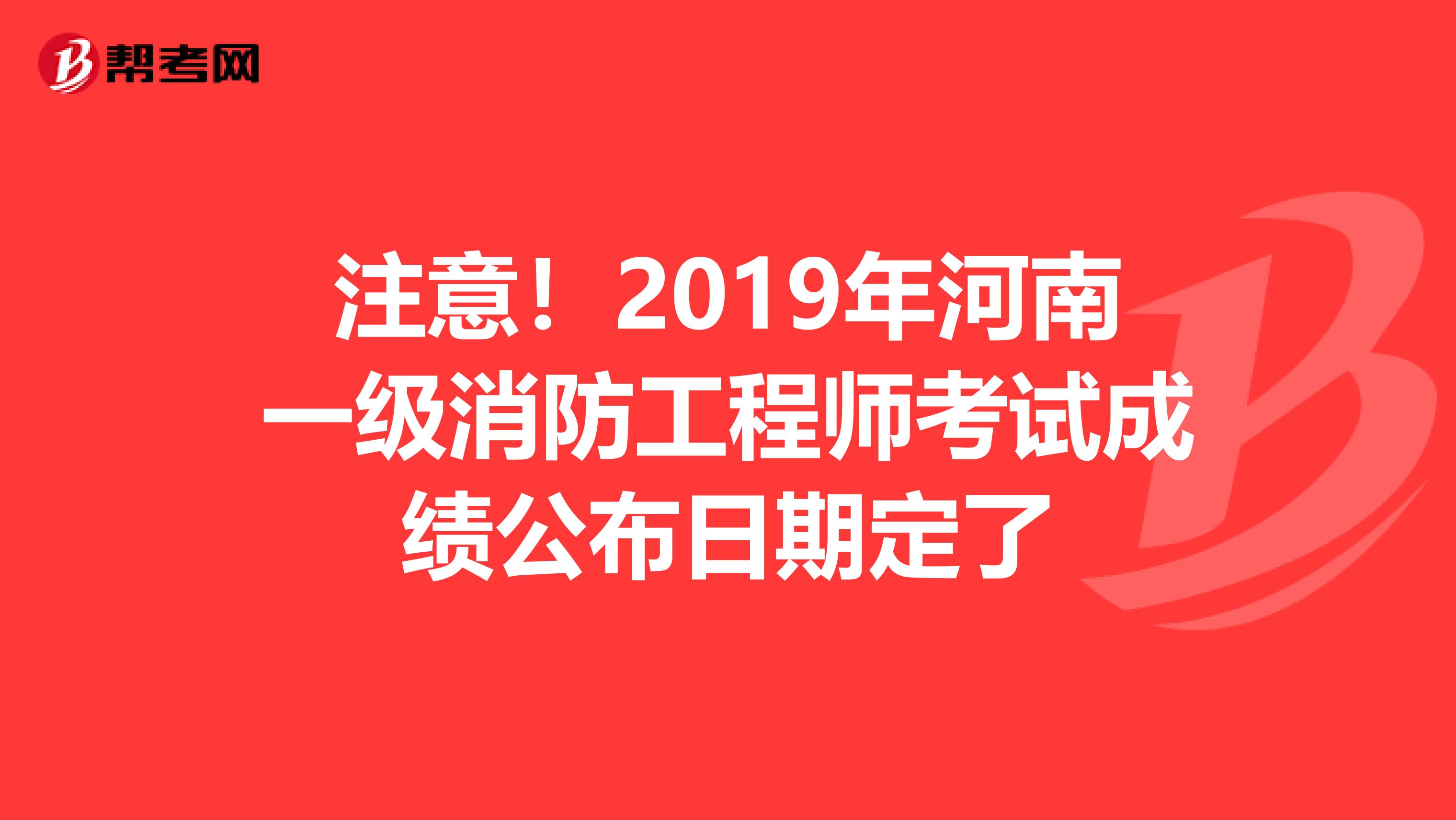 注意！2019年河南一级消防工程师考试成绩公布日期定了
