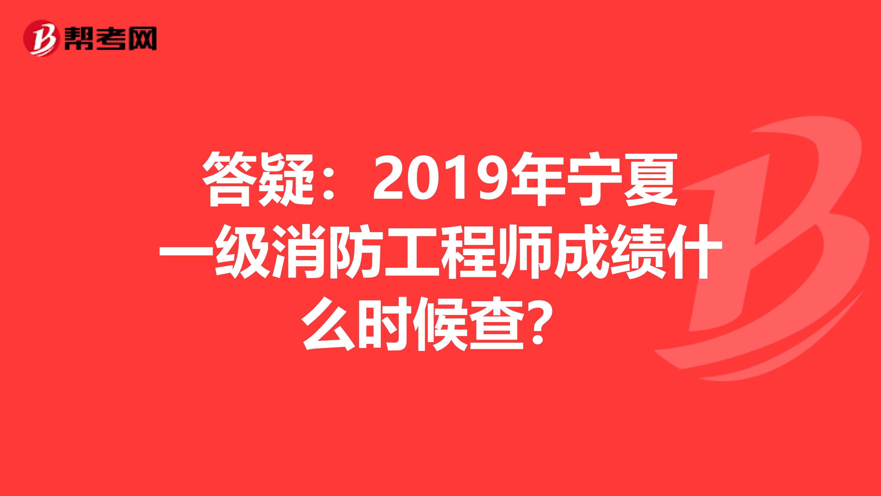 答疑：2019年宁夏一级消防工程师成绩什么时候查？