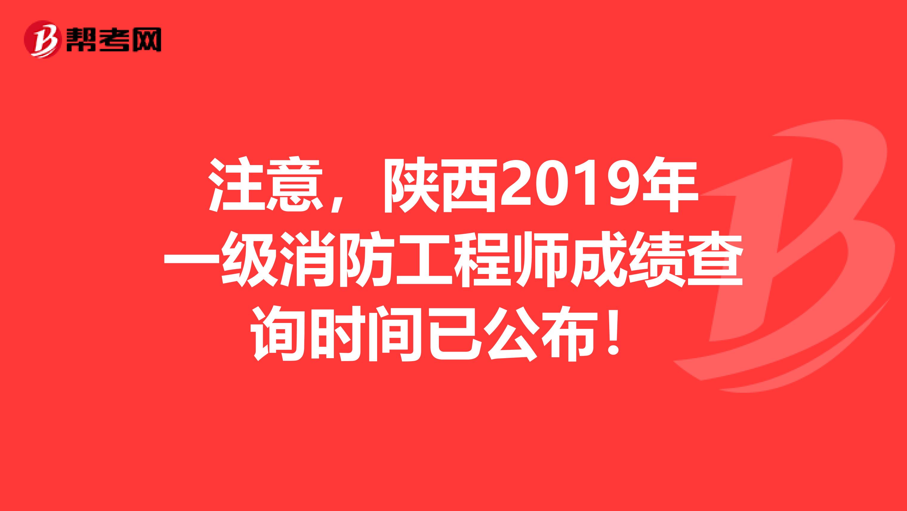 注意，陕西2019年一级消防工程师成绩查询时间已公布！