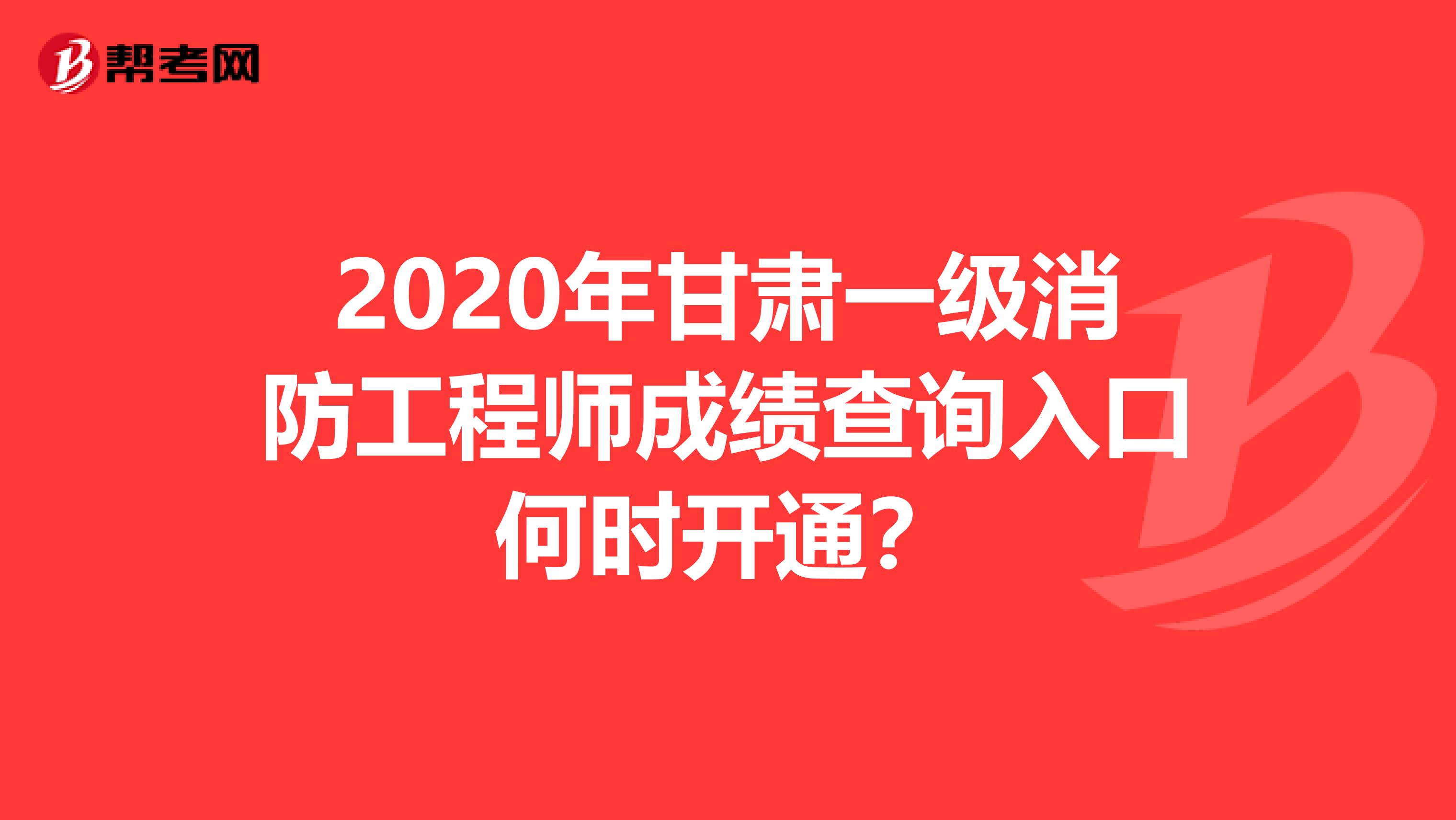 2020年甘肃一级消防工程师成绩查询入口何时开通？