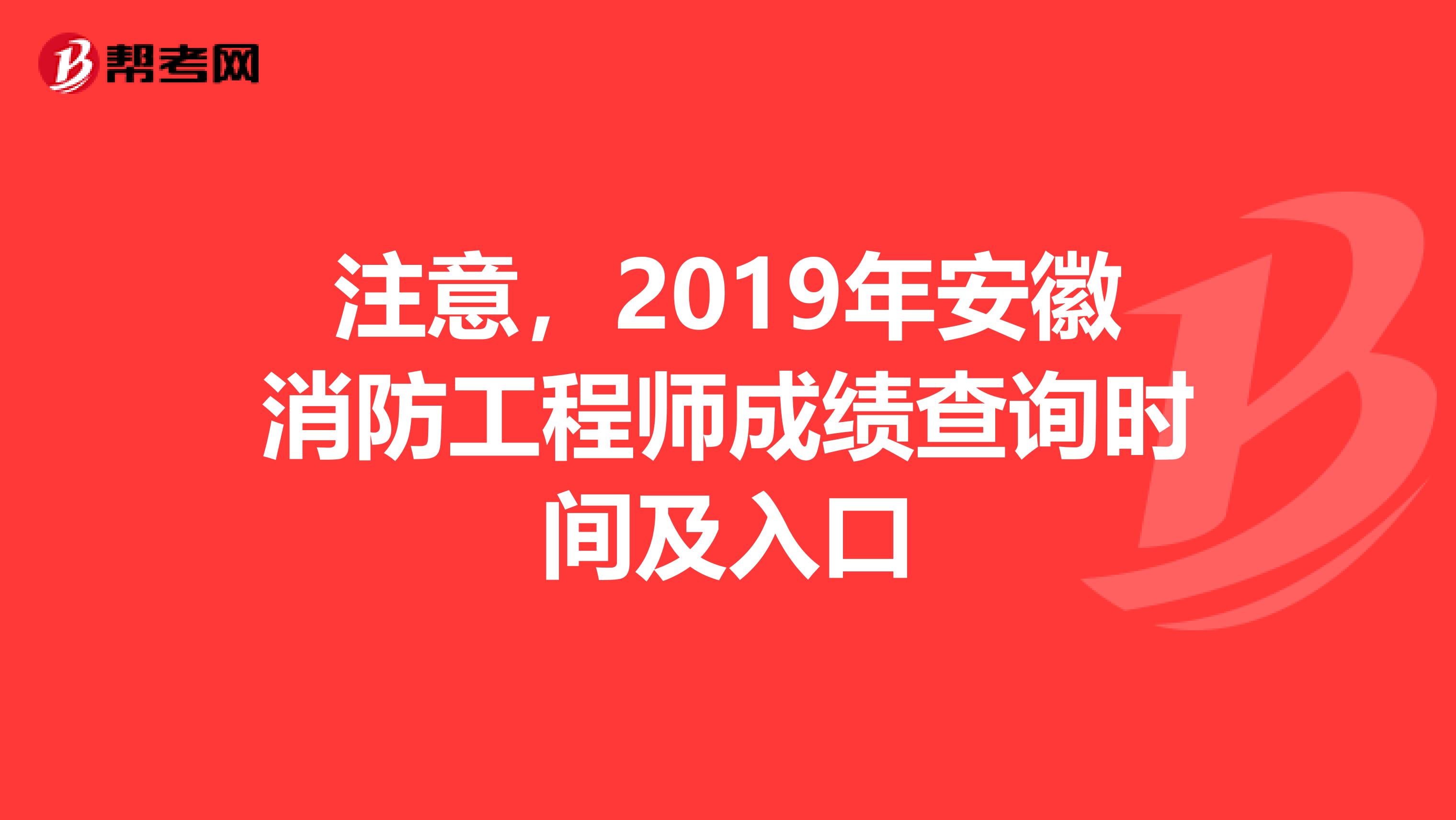 注意，2019年安徽消防工程师成绩查询时间及入口