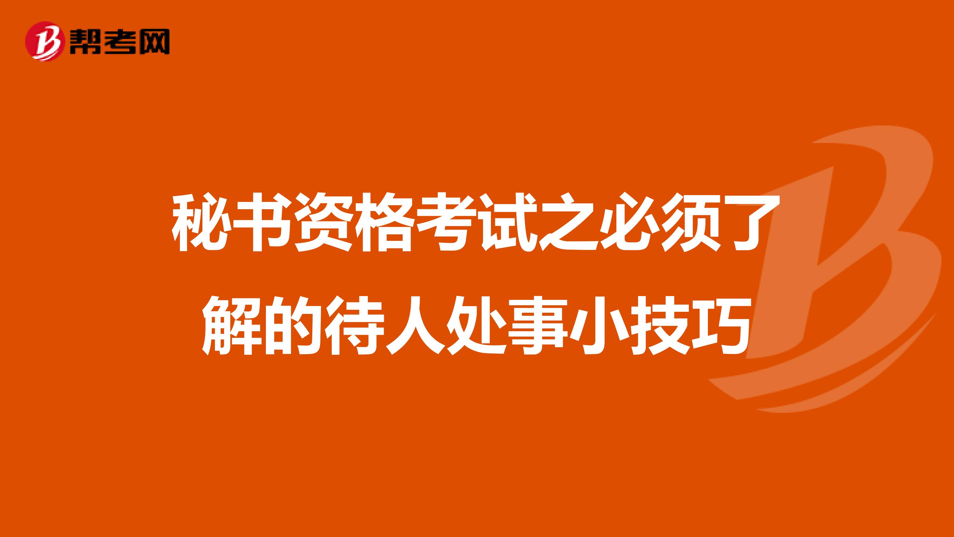 秘书资格考试之必须了解的待人处事小技巧