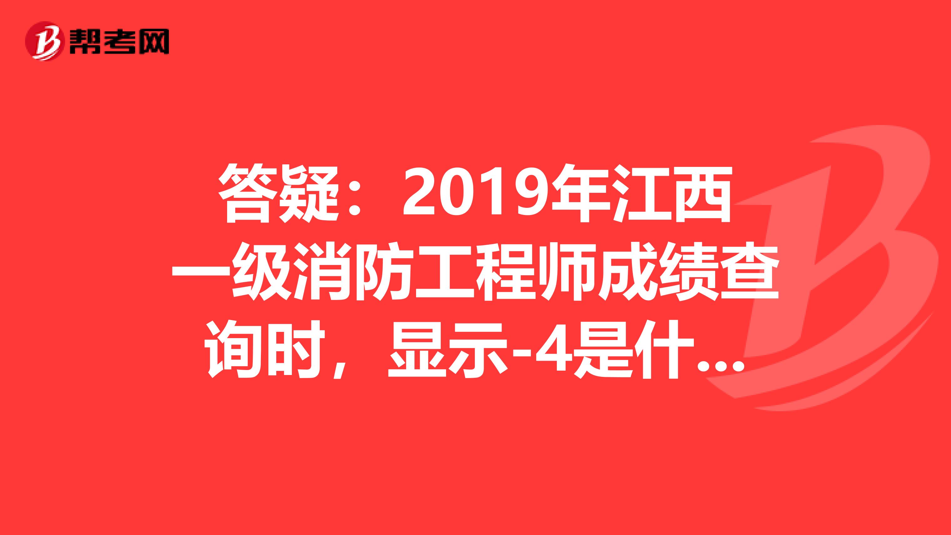 答疑：2019年江西一级消防工程师成绩查询时，显示-4是什么意思呢？