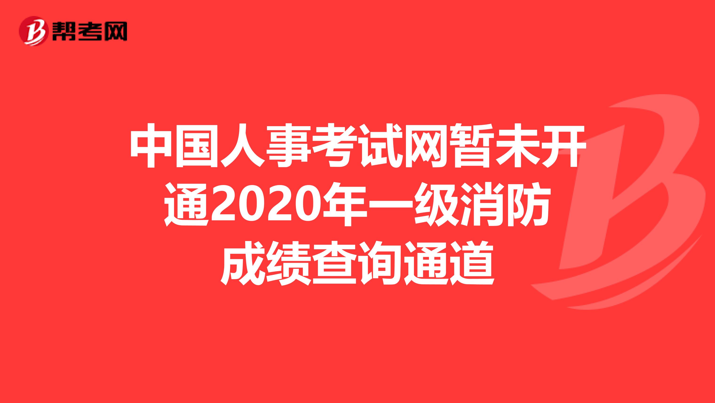 中国人事考试网暂未开通2020年一级消防成绩查询通道