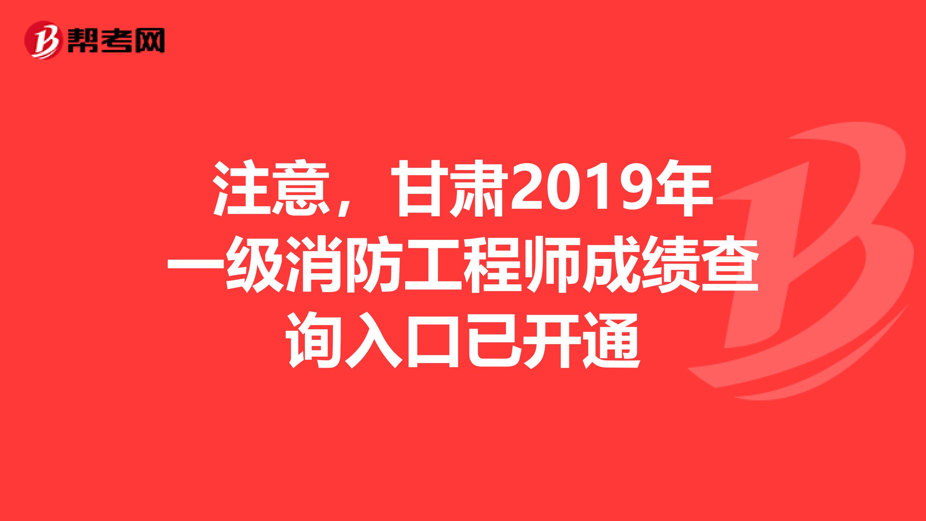 注意，甘肃2019年一级消防工程师成绩查询入口已开通