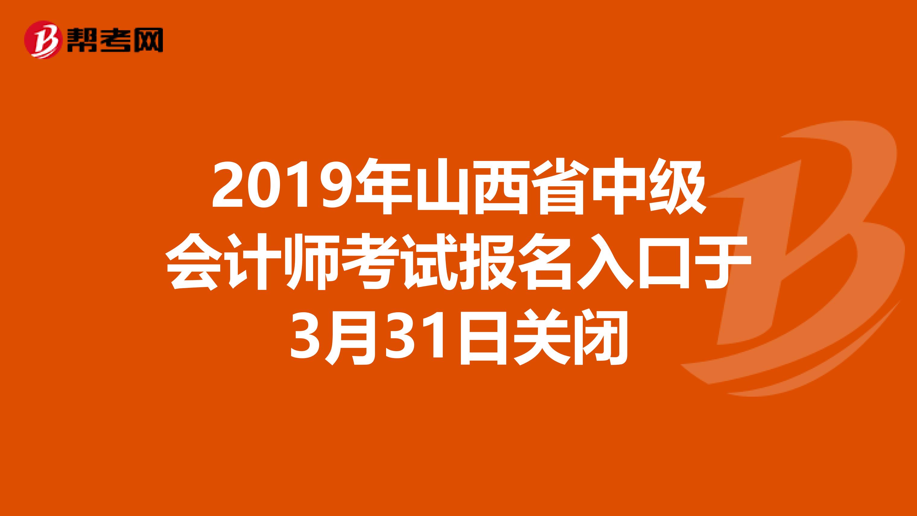 2019年山西省中级会计师考试报名入口于3月31日关闭