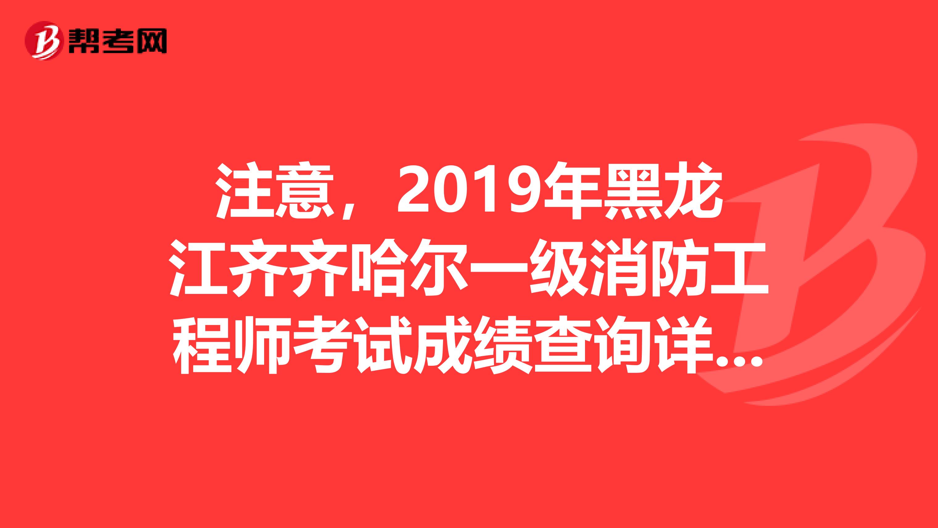 注意，2019年黑龙江齐齐哈尔一级消防工程师考试成绩查询详解来了！