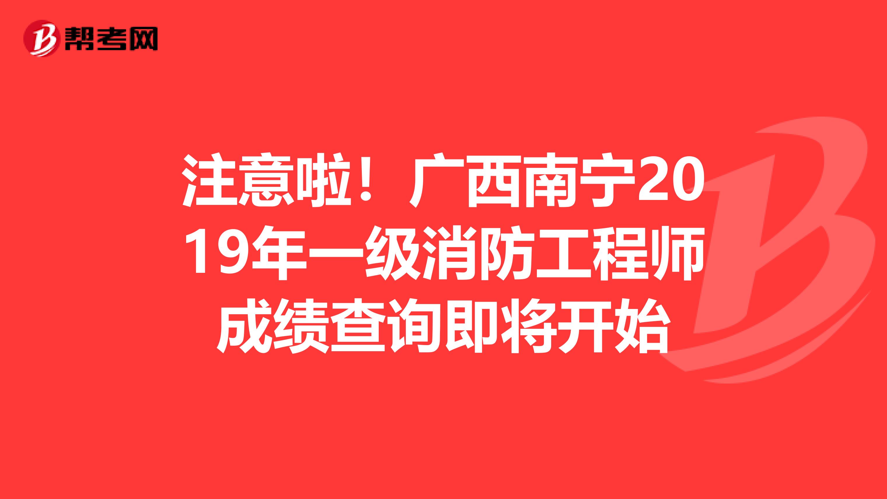 注意啦！广西南宁2019年一级消防工程师成绩查询即将开始