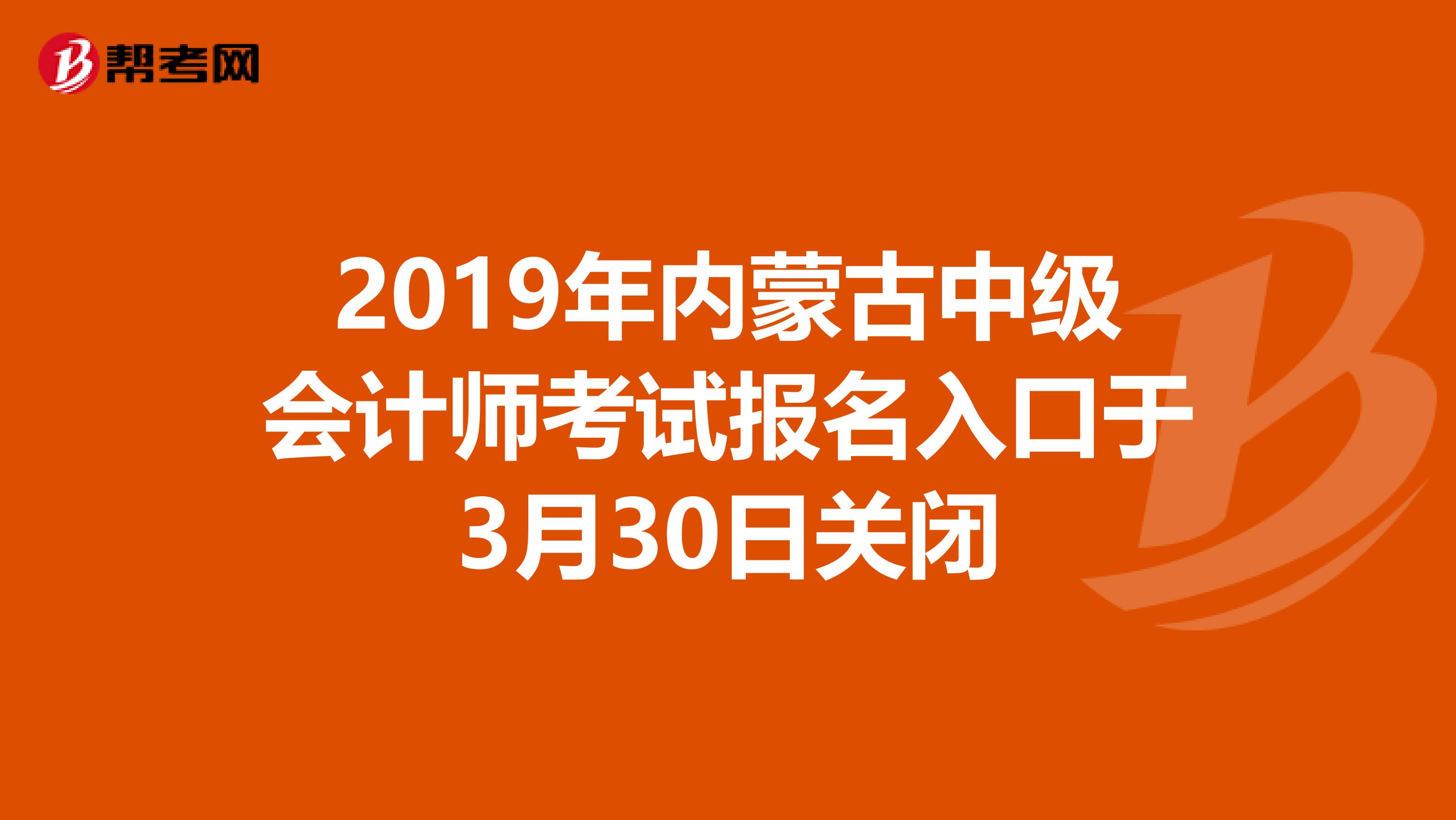 2019年内蒙古中级会计师考试报名入口于3月30日关闭