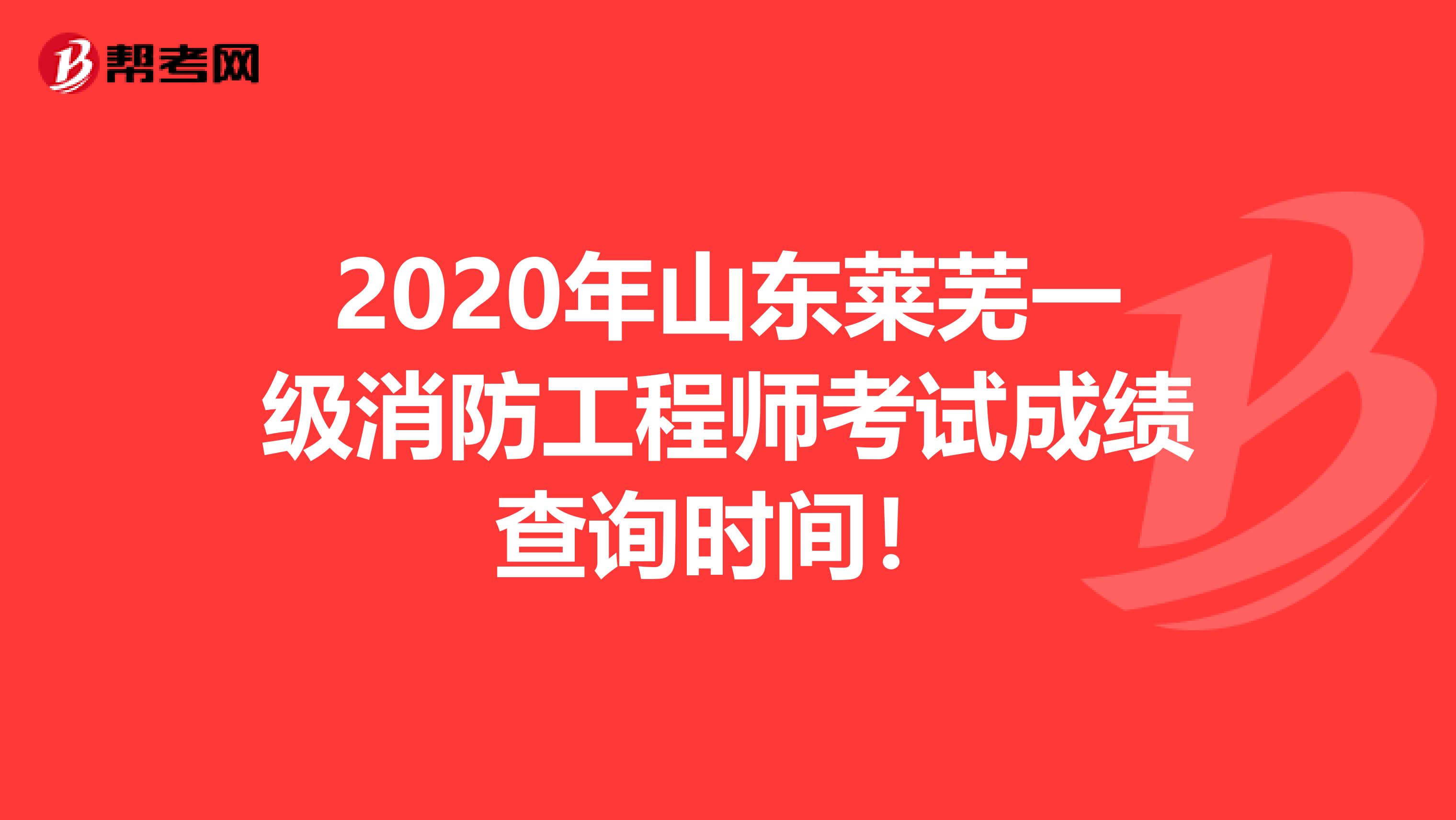 2020年山东莱芜一级消防工程师考试成绩查询时间！