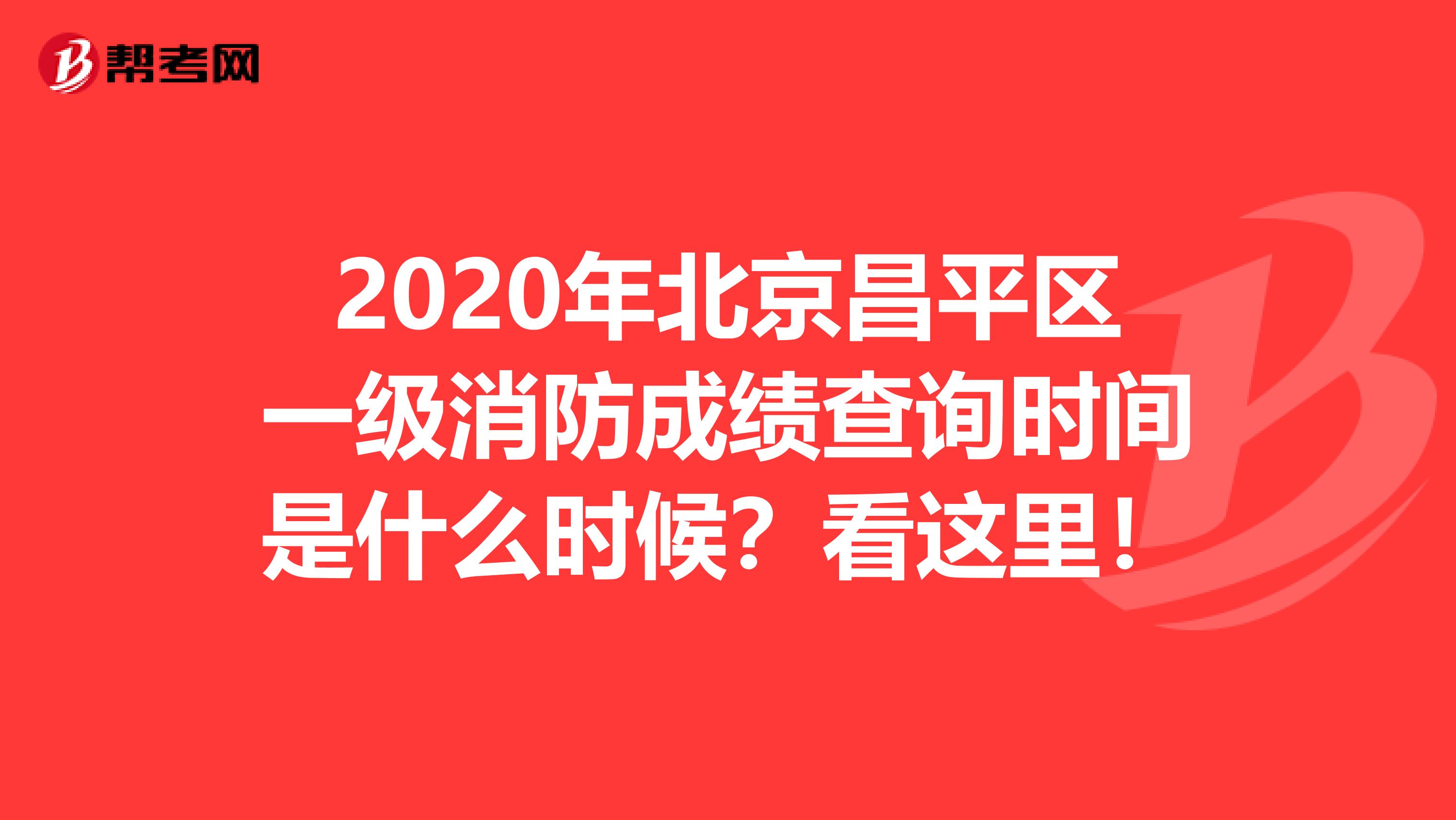 2020年北京昌平区一级消防成绩查询时间是什么时候？看这里！