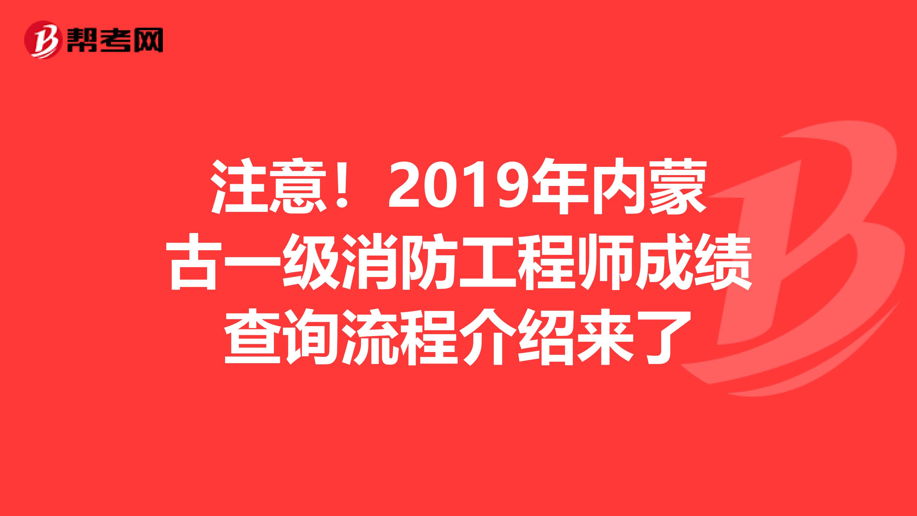 注意！2019年内蒙古一级消防工程师成绩查询流程介绍来了