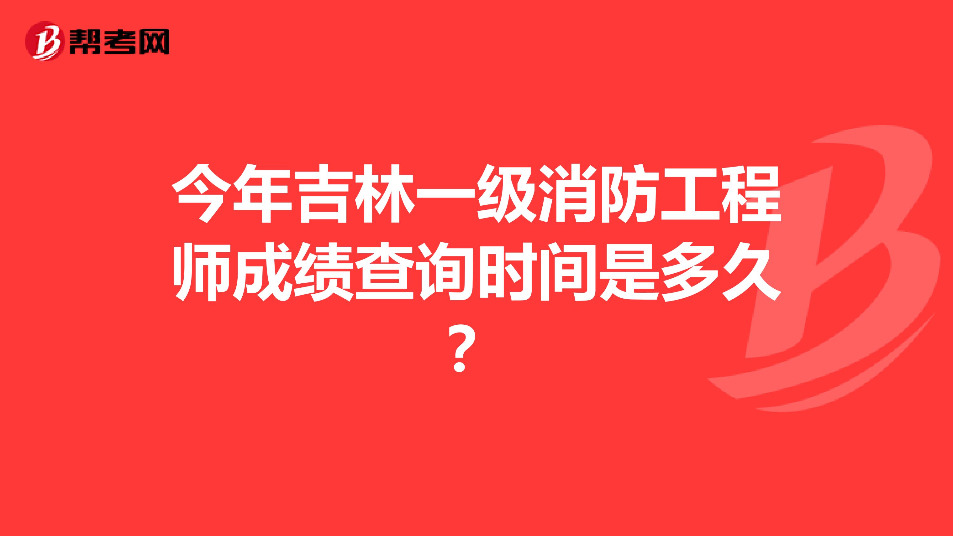 今年吉林一級消防工程師成績查詢時間是多久？