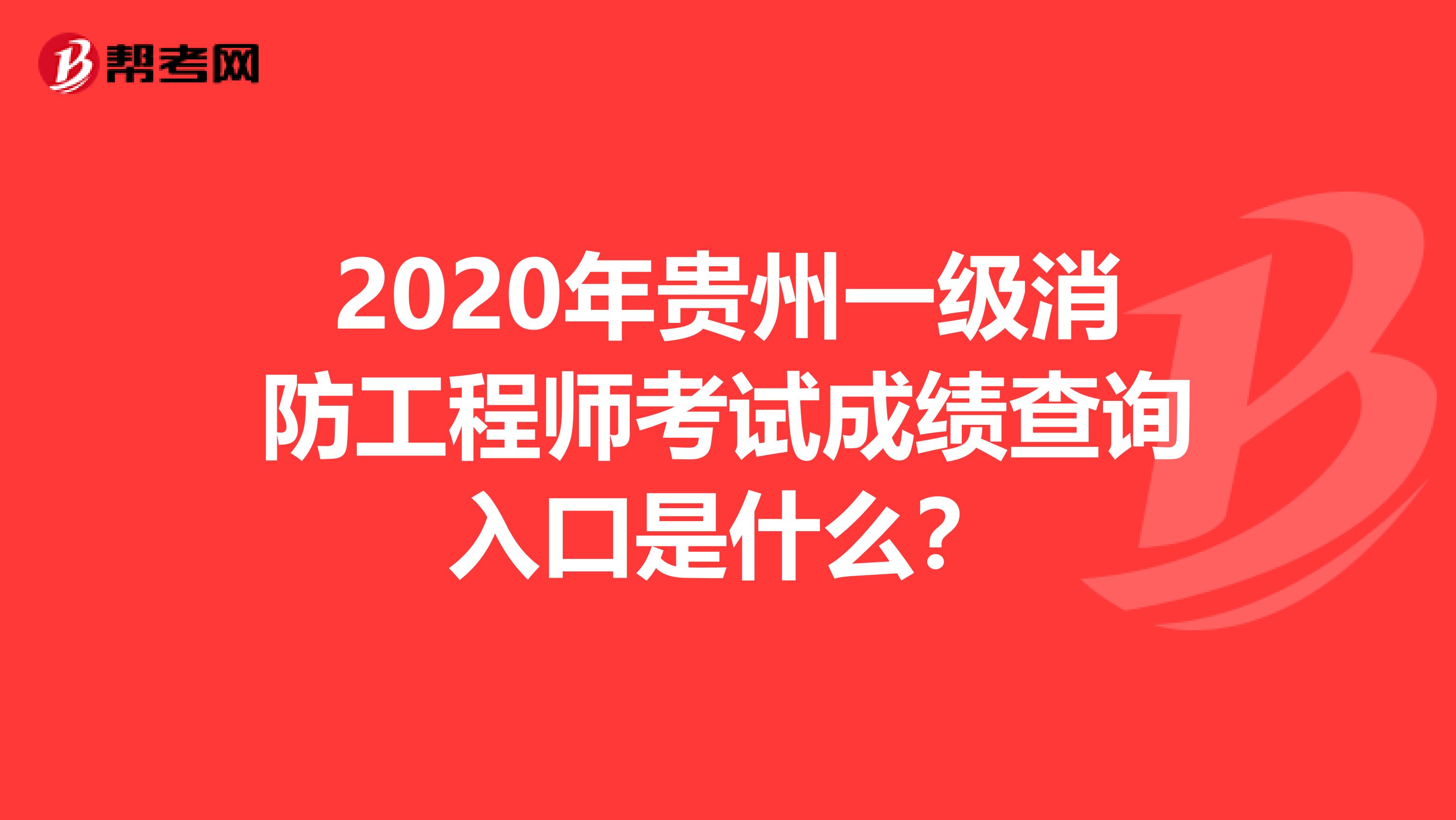 2020年贵州一级消防工程师考试成绩查询入口是什么？